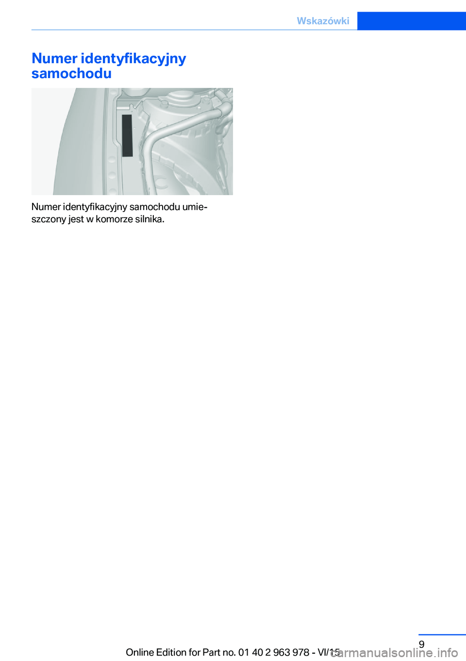 BMW 4 SERIES COUPE 2016 Instrukcja obsługi (in Polish) Numer identyfikacyjny
samochodu
Numer identyfikacyjny samochodu umie‐
szczony jest w komorze silnika.
Seite 9Wskazówki9
Online Edition for Part no. 01 40 2 963 978 - VI/15 BMW 4 SERIES COUPE 2016 Instrukcja obsługi (in Polish) Numer identyfikacyjny
samochodu
Numer identyfikacyjny samochodu umie‐
szczony jest w komorze silnika.
Seite 9Wskazówki9
Online Edition for Part no. 01 40 2 963 978 - VI/15