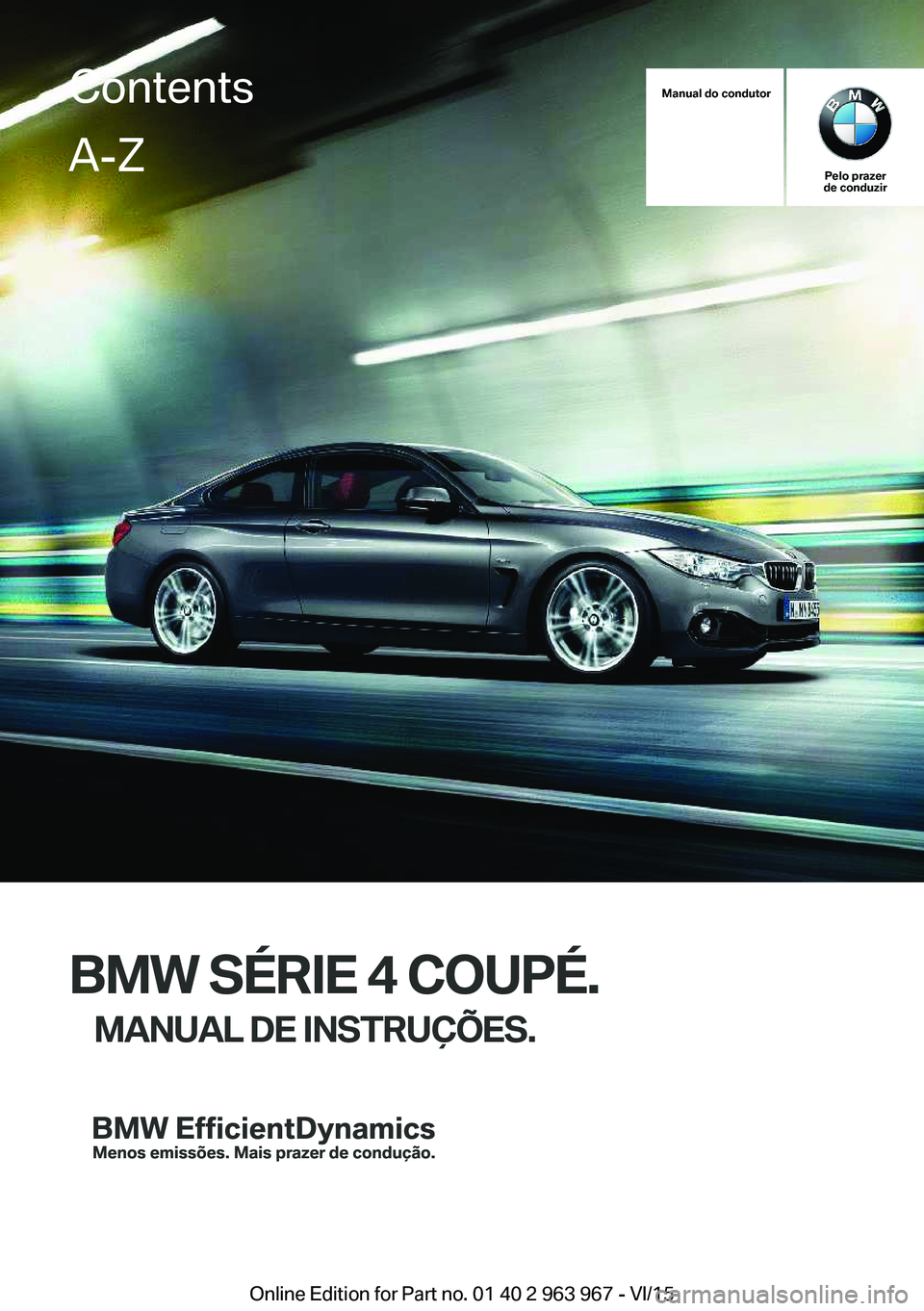 BMW 4 SERIES COUPE 2016 Manual do condutor (in Portuguese) Manual do condutor
Pelo prazer
de conduzir
BMW SÉRIE 4 COUPÉ.
MANUAL DE INSTRUÇÕES.
ContentsA-Z
Online Edition for Part no. 01 40 2 963 967 - VI/15 BMW 4 SERIES COUPE 2016 Manual do condutor (in Portuguese) Manual do condutor
Pelo prazer
de conduzir
BMW SÉRIE 4 COUPÉ.
MANUAL DE INSTRUÇÕES.
ContentsA-Z
Online Edition for Part no. 01 40 2 963 967 - VI/15