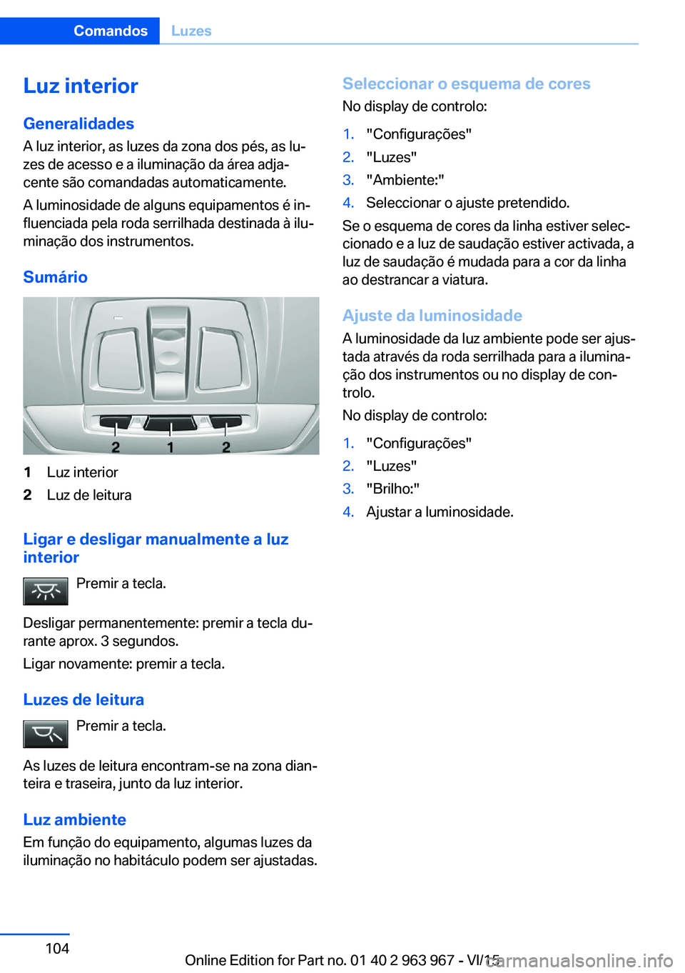 BMW 4 SERIES COUPE 2016 Manual do condutor (in Portuguese) Luz interior
Generalidades
A luz interior, as luzes da zona dos pés, as lu‐
zes de acesso e a iluminação da área adja‐
cente são comandadas automaticamente.
A luminosidade de alguns equipamen BMW 4 SERIES COUPE 2016 Manual do condutor (in Portuguese) Luz interior
Generalidades
A luz interior, as luzes da zona dos pés, as lu‐
zes de acesso e a iluminação da área adja‐
cente são comandadas automaticamente.
A luminosidade de alguns equipamen
