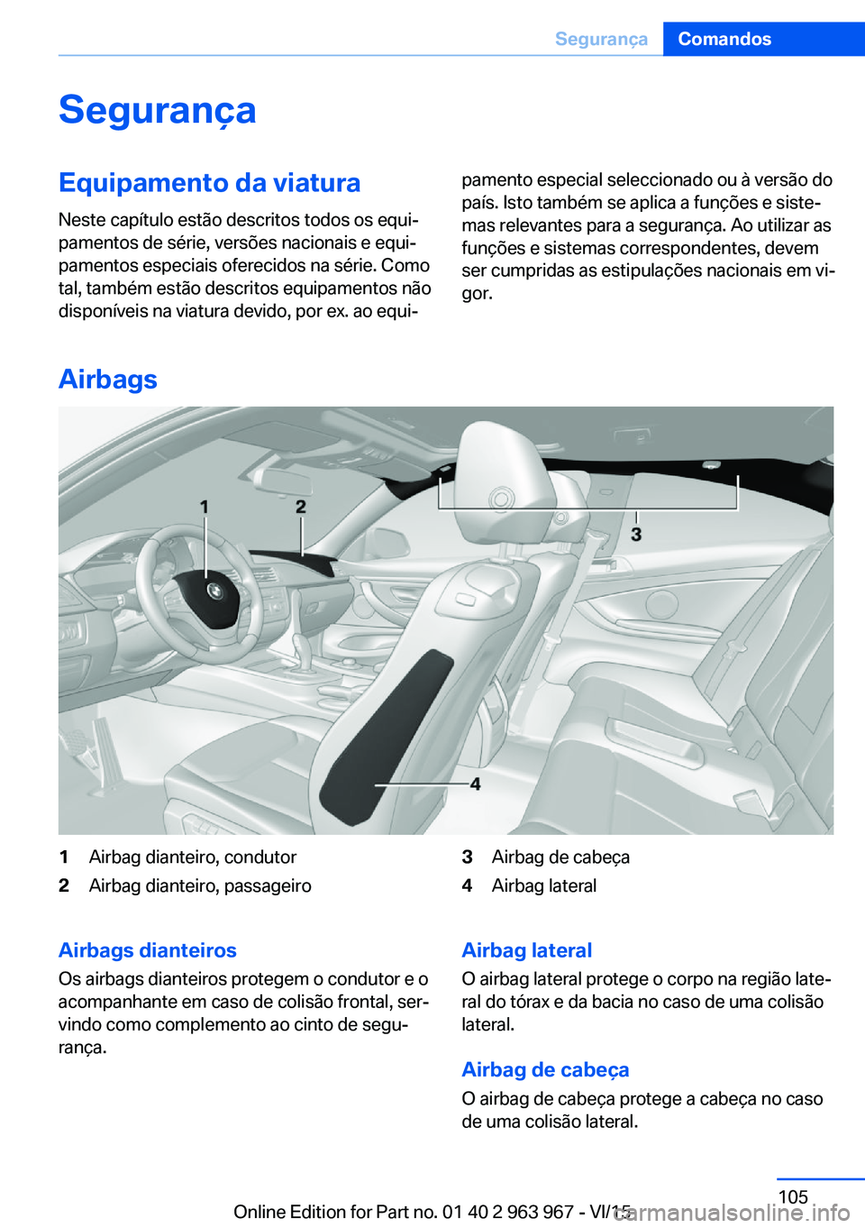 BMW 4 SERIES COUPE 2016 Manual do condutor (in Portuguese) SegurançaEquipamento da viaturaNeste capítulo estão descritos todos os equi‐
pamentos de série, versões nacionais e equi‐
pamentos especiais oferecidos na série. Como
tal, também estão des BMW 4 SERIES COUPE 2016 Manual do condutor (in Portuguese) SegurançaEquipamento da viaturaNeste capítulo estão descritos todos os equi‐
pamentos de série, versões nacionais e equi‐
pamentos especiais oferecidos na série. Como
tal, também estão des