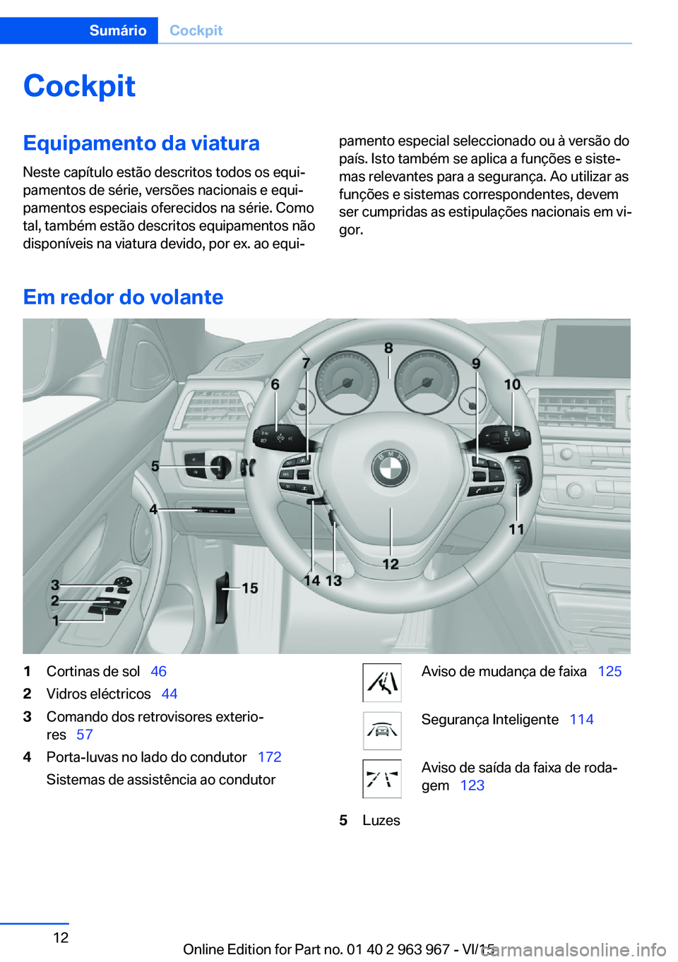 BMW 4 SERIES COUPE 2016 Manual do condutor (in Portuguese) CockpitEquipamento da viatura
Neste capítulo estão descritos todos os equi‐
pamentos de série, versões nacionais e equi‐
pamentos especiais oferecidos na série. Como
tal, também estão descr BMW 4 SERIES COUPE 2016 Manual do condutor (in Portuguese) CockpitEquipamento da viatura
Neste capítulo estão descritos todos os equi‐
pamentos de série, versões nacionais e equi‐
pamentos especiais oferecidos na série. Como
tal, também estão descr