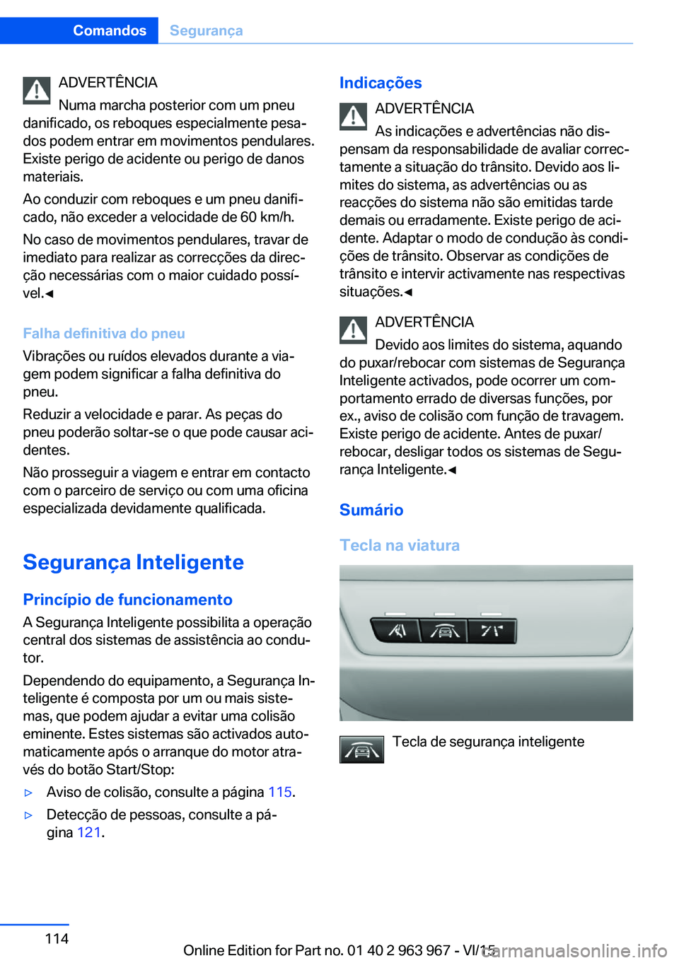 BMW 4 SERIES COUPE 2016  Manual do condutor (in Portuguese) ADVERTÊNCIA
Numa marcha posterior com um pneu
danificado, os reboques especialmente pesa‐
dos podem entrar em movimentos pendulares.
Existe perigo de acidente ou perigo de danos
materiais.
Ao condu
