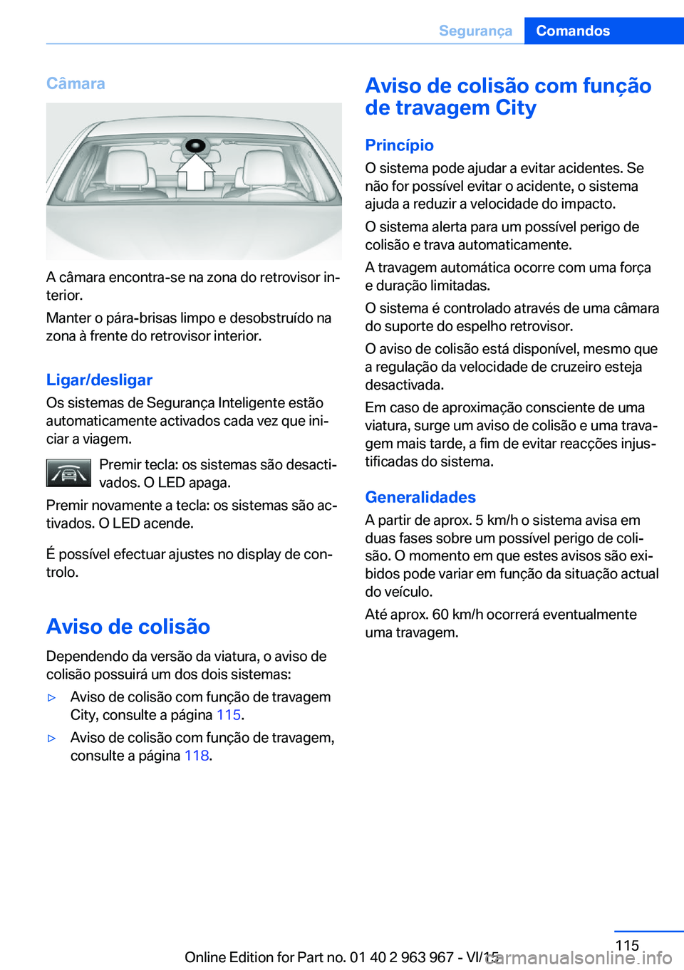 BMW 4 SERIES COUPE 2016  Manual do condutor (in Portuguese) Câmara
A câmara encontra-se na zona do retrovisor in‐
terior.
Manter o pára-brisas limpo e desobstruído na
zona à frente do retrovisor interior.
Ligar/desligar
Os sistemas de Segurança Intelig