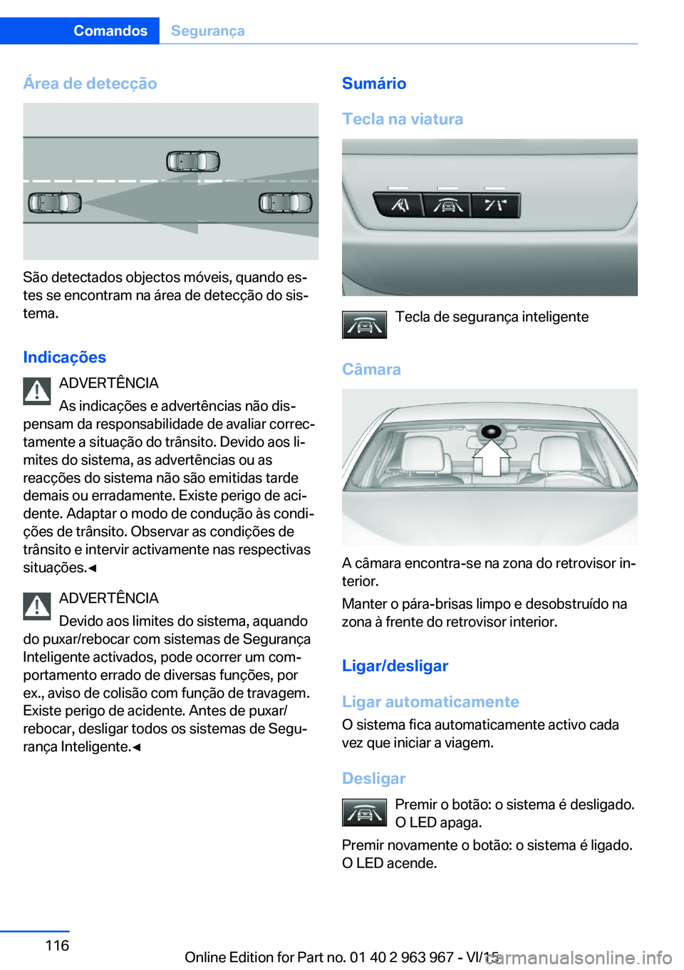BMW 4 SERIES COUPE 2016  Manual do condutor (in Portuguese) Área de detecção
São detectados objectos móveis, quando es‐
tes se encontram na área de detecção do sis‐
tema.
Indicações ADVERTÊNCIA
As indicações e advertências não dis‐
pensam 