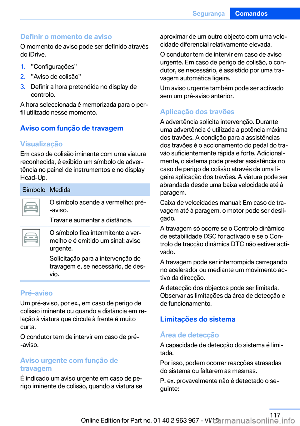 BMW 4 SERIES COUPE 2016  Manual do condutor (in Portuguese) Definir o momento de aviso
O momento de aviso pode ser definido através
do iDrive.1."Configurações"2."Aviso de colisão"3.Definir a hora pretendida no display de
controlo.
A hora se