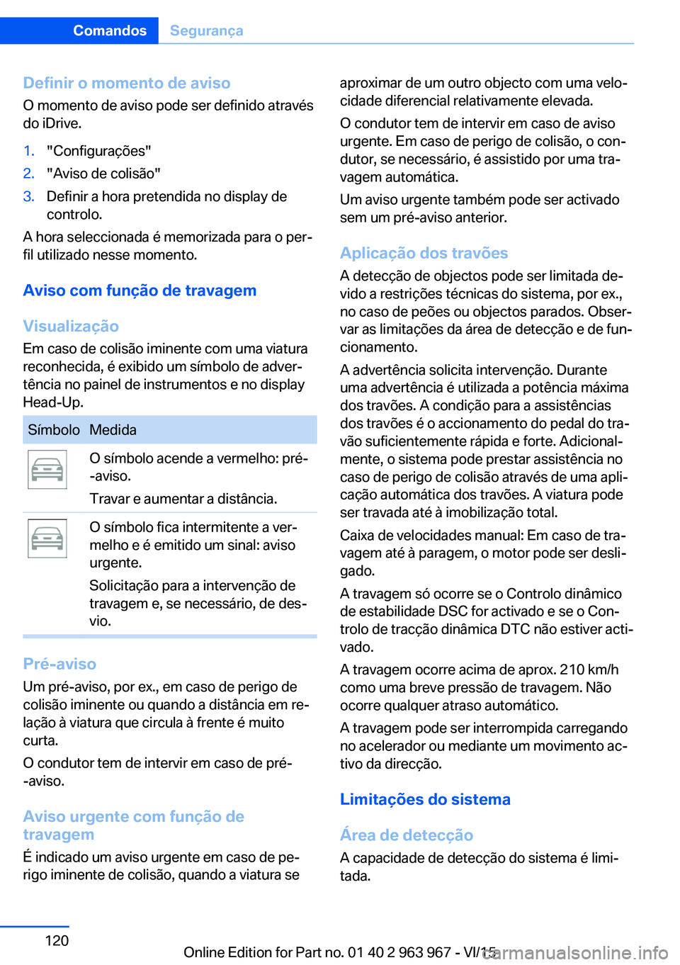 BMW 4 SERIES COUPE 2016  Manual do condutor (in Portuguese) Definir o momento de aviso
O momento de aviso pode ser definido através
do iDrive.1."Configurações"2."Aviso de colisão"3.Definir a hora pretendida no display de
controlo.
A hora se