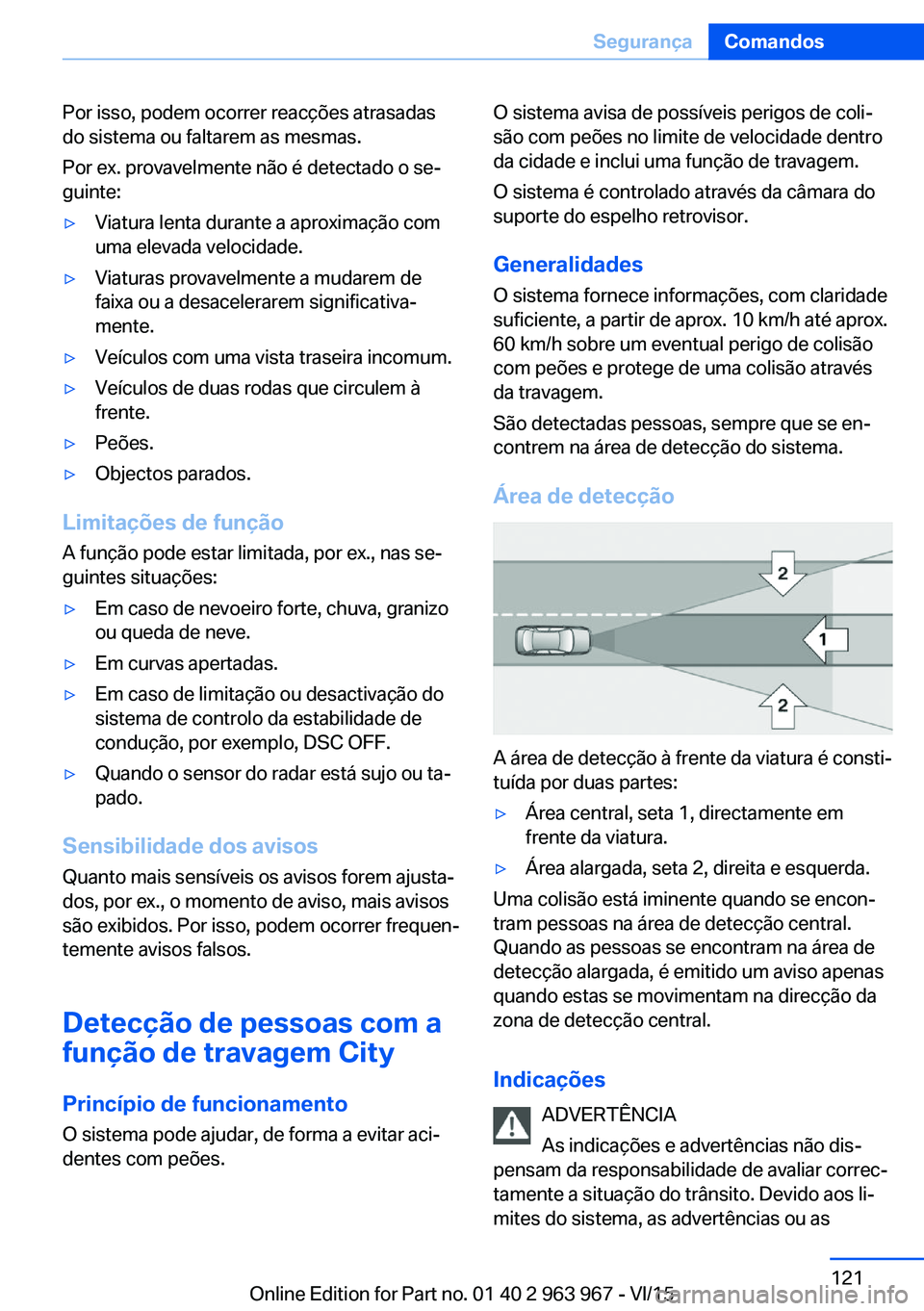 BMW 4 SERIES COUPE 2016  Manual do condutor (in Portuguese) Por isso, podem ocorrer reacções atrasadas
do sistema ou faltarem as mesmas.
Por ex. provavelmente não é detectado o se‐
guinte:▷Viatura lenta durante a aproximação com
uma elevada velocidad