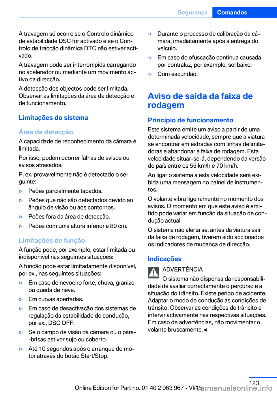 BMW 4 SERIES COUPE 2016  Manual do condutor (in Portuguese) A travagem só ocorre se o Controlo dinâmico
de estabilidade DSC for activado e se o Con‐
trolo de tracção dinâmica DTC não estiver acti‐
vado.
A travagem pode ser interrompida carregando
no 