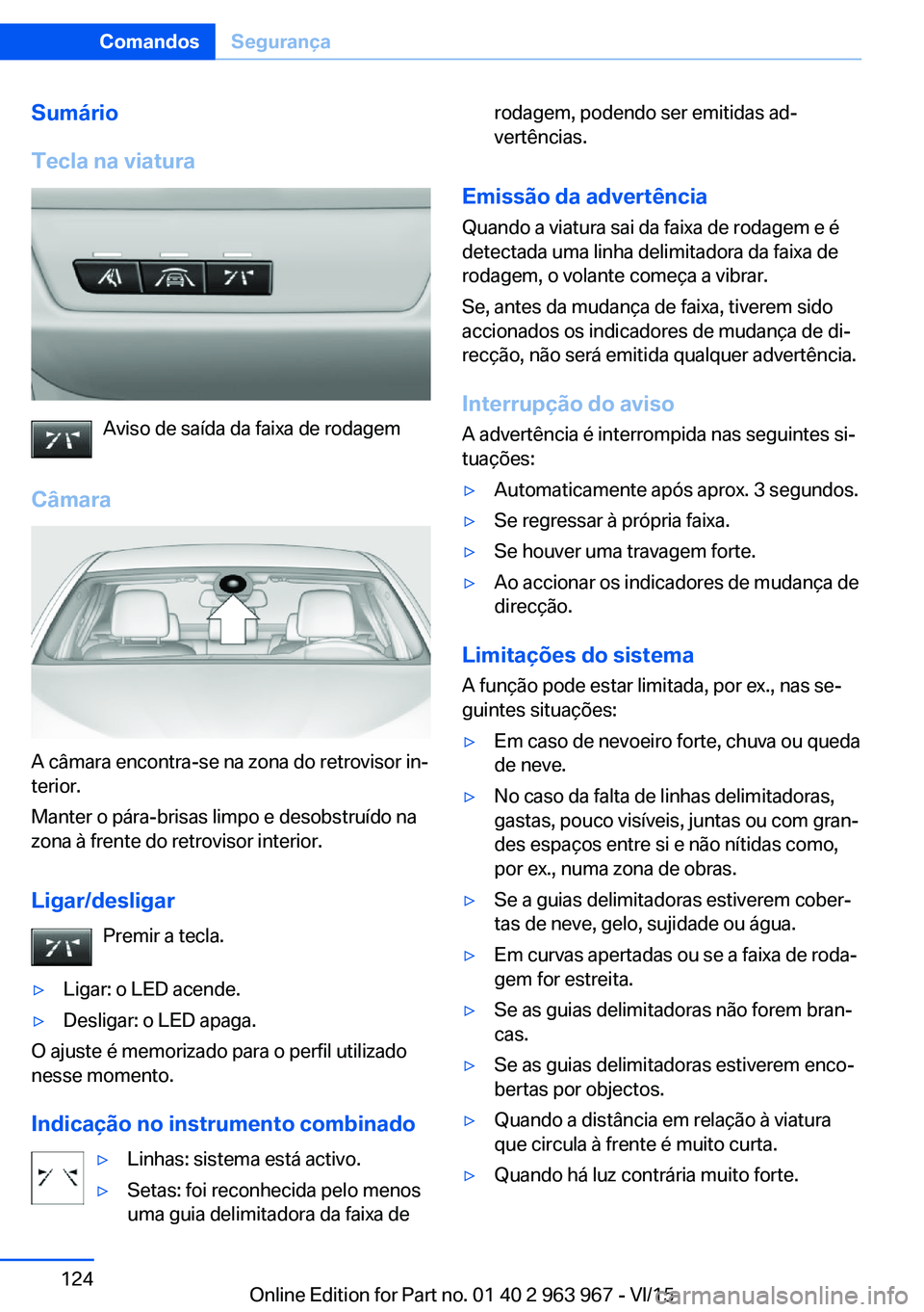 BMW 4 SERIES COUPE 2016  Manual do condutor (in Portuguese) Sumário
Tecla na viatura
Aviso de saída da faixa de rodagem
Câmara
A câmara encontra-se na zona do retrovisor in‐
terior.
Manter o pára-brisas limpo e desobstruído na
zona à frente do retrovi