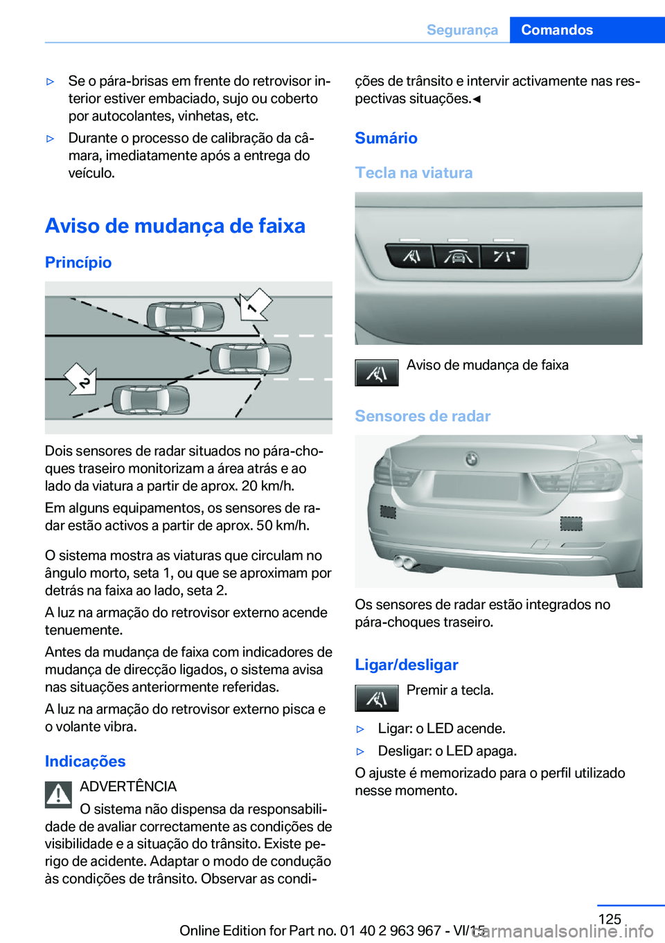 BMW 4 SERIES COUPE 2016  Manual do condutor (in Portuguese) ▷Se o pára-brisas em frente do retrovisor in‐
terior estiver embaciado, sujo ou coberto
por autocolantes, vinhetas, etc.▷Durante o processo de calibração da câ‐
mara, imediatamente após a