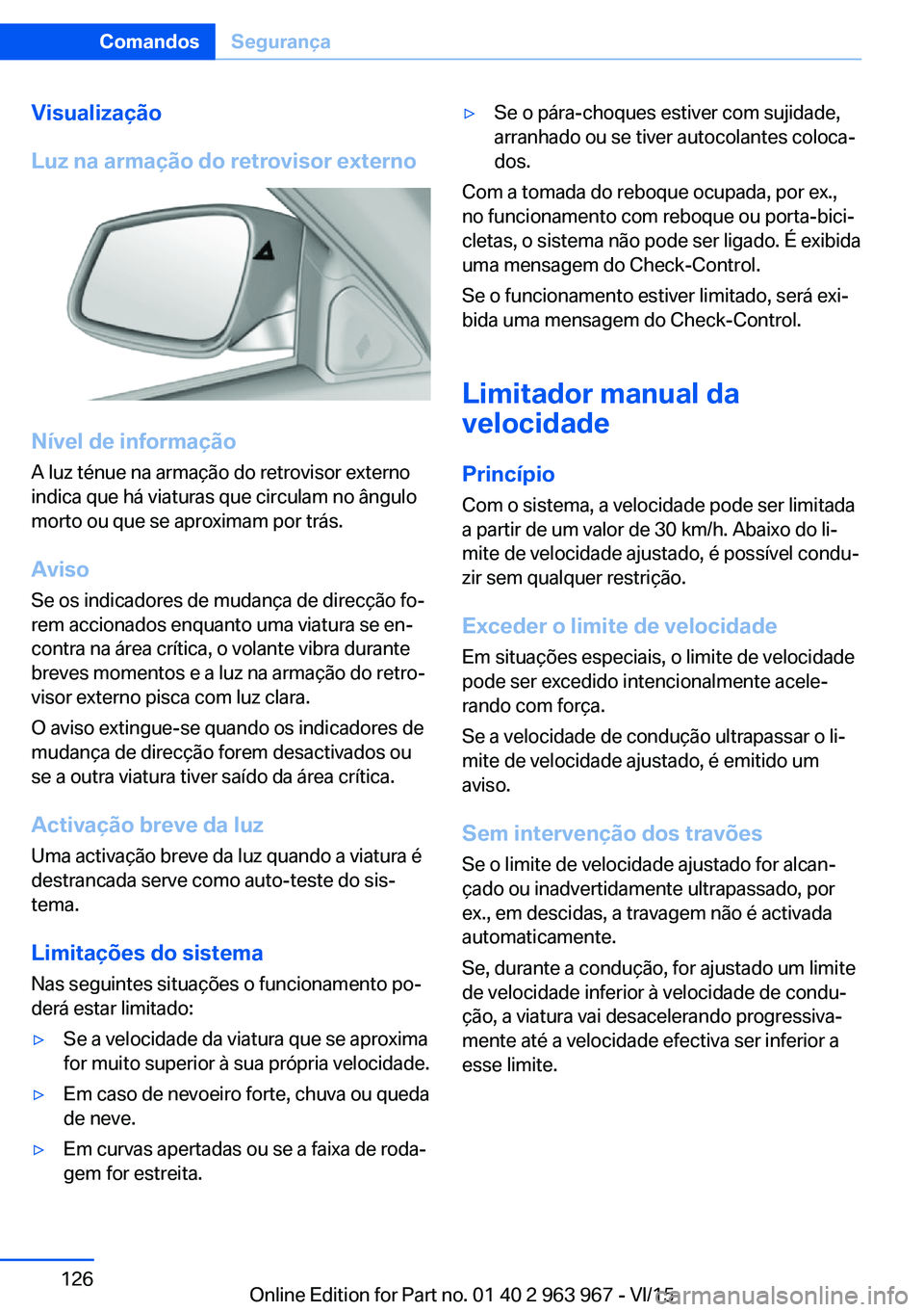 BMW 4 SERIES COUPE 2016  Manual do condutor (in Portuguese) Visualização
Luz na armação do retrovisor externo
Nível de informação
A luz ténue na armação do retrovisor externo
indica que há viaturas que circulam no ângulo
morto ou que se aproximam p