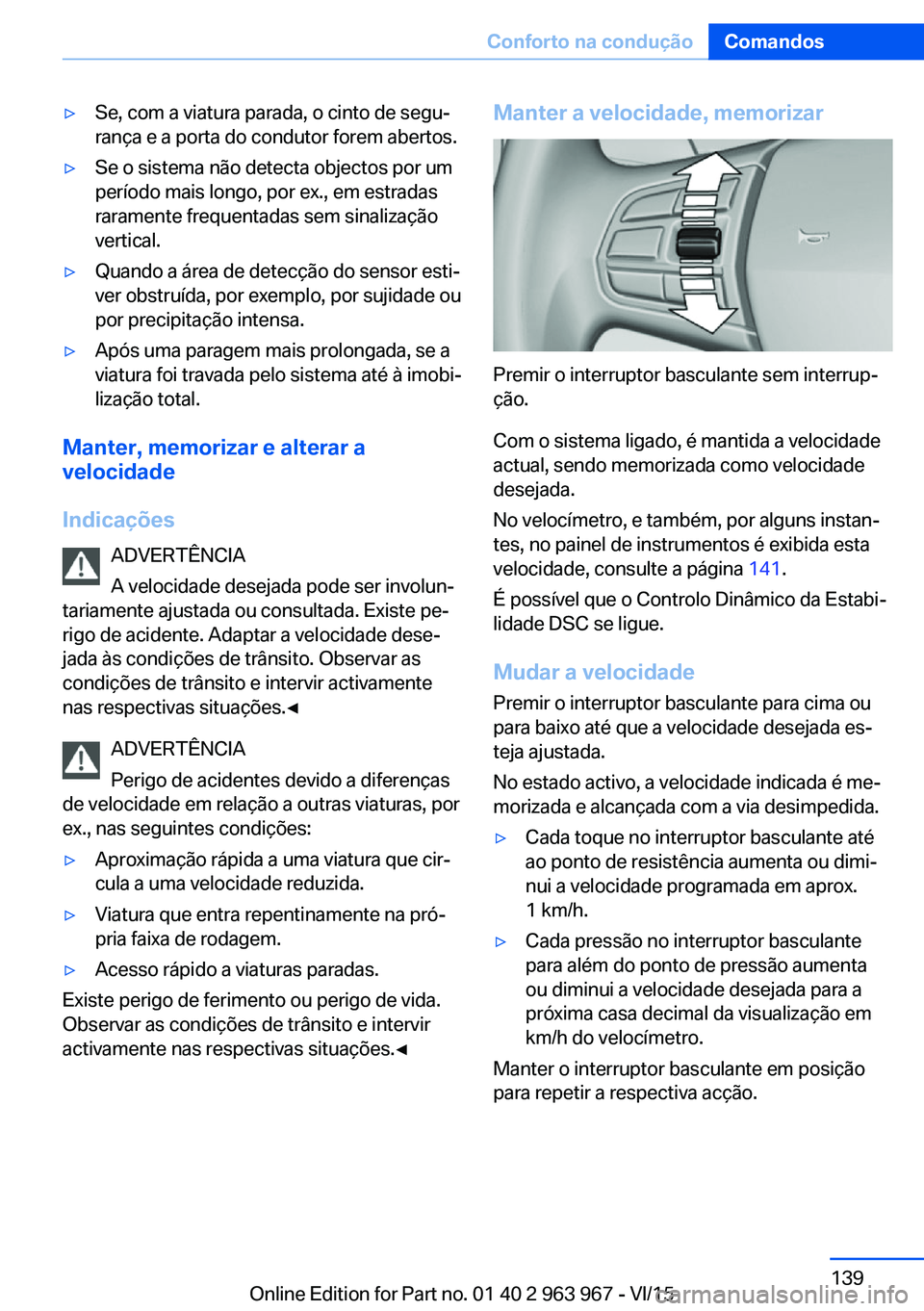 BMW 4 SERIES COUPE 2016  Manual do condutor (in Portuguese) ▷Se, com a viatura parada, o cinto de segu‐
rança e a porta do condutor forem abertos.▷Se o sistema não detecta objectos por um
período mais longo, por ex., em estradas
raramente frequentadas
