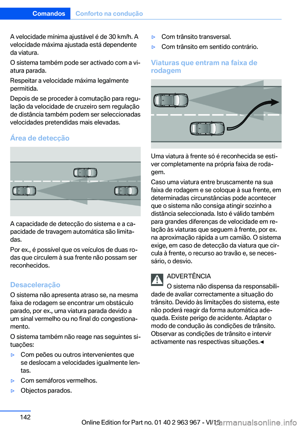 BMW 4 SERIES COUPE 2016 Manual do condutor (in Portuguese) A velocidade mínima ajustável é de 30 km/h. A
velocidade máxima ajustada está dependente
da viatura.
O sistema também pode ser activado com a vi‐
atura parada.
Respeitar a velocidade máxima l BMW 4 SERIES COUPE 2016 Manual do condutor (in Portuguese) A velocidade mínima ajustável é de 30 km/h. A
velocidade máxima ajustada está dependente
da viatura.
O sistema também pode ser activado com a vi‐
atura parada.
Respeitar a velocidade máxima l