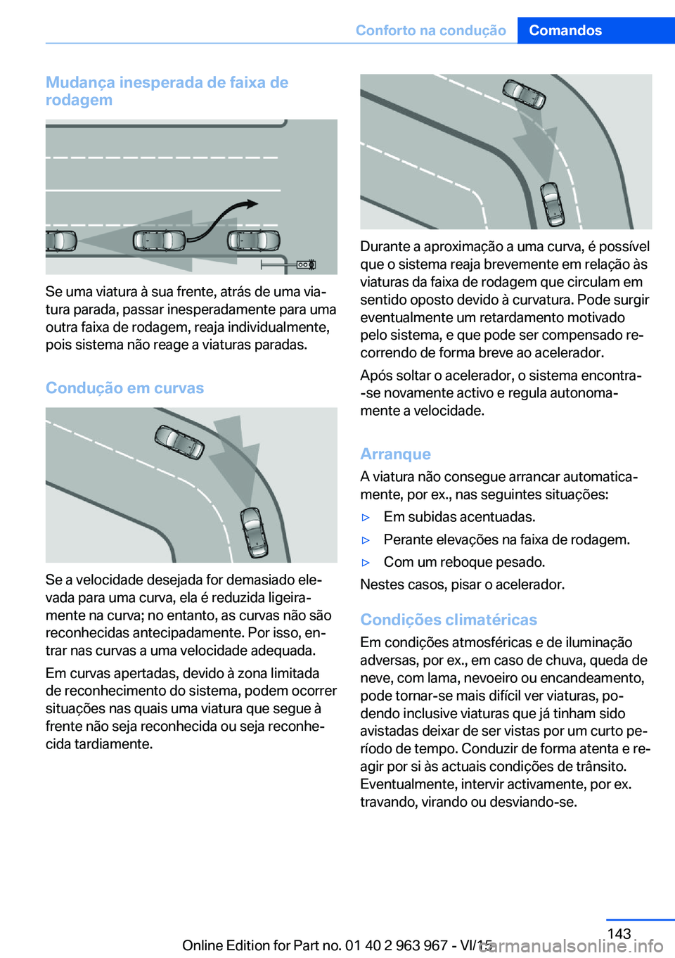 BMW 4 SERIES COUPE 2016 Manual do condutor (in Portuguese) Mudança inesperada de faixa de
rodagem
Se uma viatura à sua frente, atrás de uma via‐
tura parada, passar inesperadamente para uma
outra faixa de rodagem, reaja individualmente,
pois sistema não BMW 4 SERIES COUPE 2016 Manual do condutor (in Portuguese) Mudança inesperada de faixa de
rodagem
Se uma viatura à sua frente, atrás de uma via‐
tura parada, passar inesperadamente para uma
outra faixa de rodagem, reaja individualmente,
pois sistema não