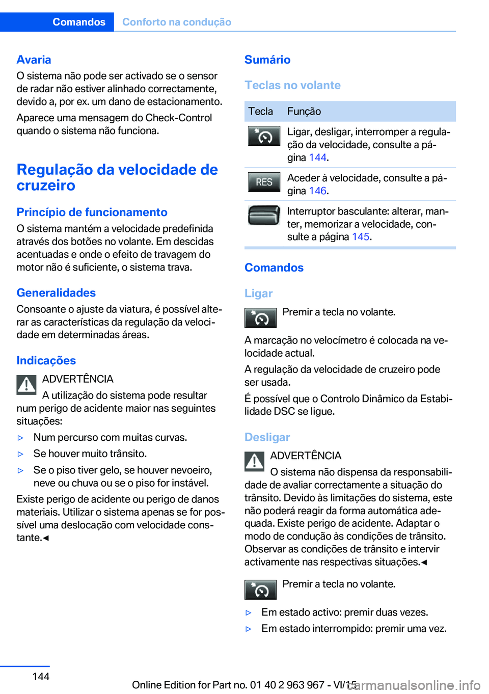 BMW 4 SERIES COUPE 2016 Manual do condutor (in Portuguese) AvariaO sistema não pode ser activado se o sensor
de radar não estiver alinhado correctamente,
devido a, por ex. um dano de estacionamento.
Aparece uma mensagem do Check-Control
quando o sistema nã BMW 4 SERIES COUPE 2016 Manual do condutor (in Portuguese) AvariaO sistema não pode ser activado se o sensor
de radar não estiver alinhado correctamente,
devido a, por ex. um dano de estacionamento.
Aparece uma mensagem do Check-Control
quando o sistema nã