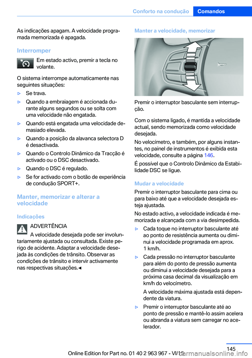 BMW 4 SERIES COUPE 2016 Manual do condutor (in Portuguese) As indicações apagam. A velocidade progra‐
mada memorizada é apagada.
Interromper Em estado activo, premir a tecla no
volante.
O sistema interrompe automaticamente nas
seguintes situações:▷Se BMW 4 SERIES COUPE 2016 Manual do condutor (in Portuguese) As indicações apagam. A velocidade progra‐
mada memorizada é apagada.
Interromper Em estado activo, premir a tecla no
volante.
O sistema interrompe automaticamente nas
seguintes situações:▷Se