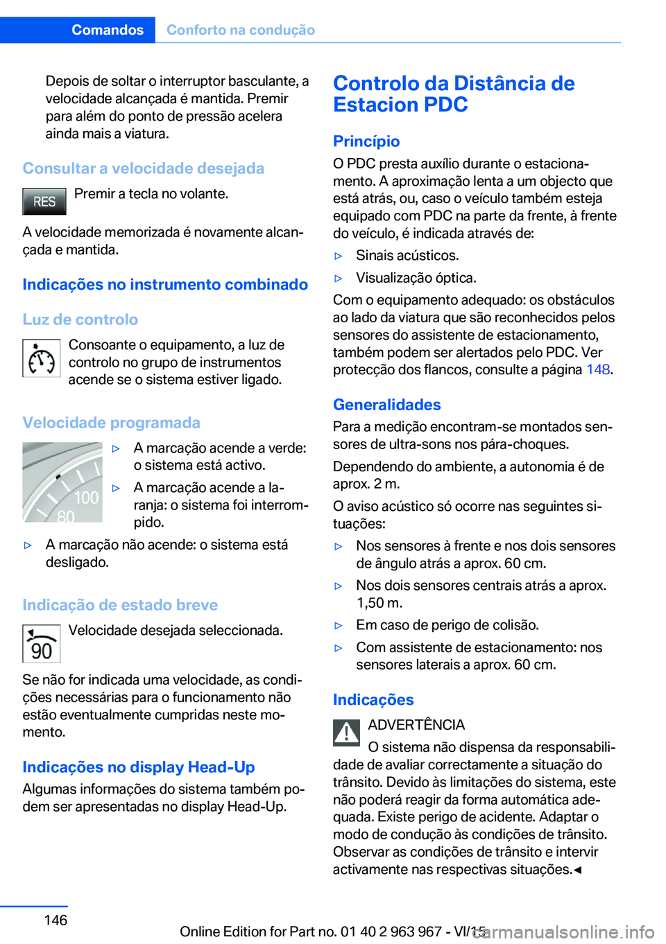 BMW 4 SERIES COUPE 2016 Manual do condutor (in Portuguese) Depois de soltar o interruptor basculante, a
velocidade alcançada é mantida. Premir
para além do ponto de pressão acelera
ainda mais a viatura.
Consultar a velocidade desejada
Premir a tecla no vo BMW 4 SERIES COUPE 2016 Manual do condutor (in Portuguese) Depois de soltar o interruptor basculante, a
velocidade alcançada é mantida. Premir
para além do ponto de pressão acelera
ainda mais a viatura.
Consultar a velocidade desejada
Premir a tecla no vo