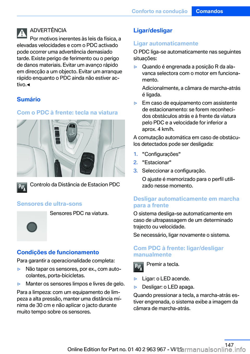 BMW 4 SERIES COUPE 2016 Manual do condutor (in Portuguese) ADVERTÊNCIA
Por motivos inerentes às leis da física, a
elevadas velocidades e com o PDC activado
pode ocorrer uma advertência demasiado
tarde. Existe perigo de ferimento ou o perigo
de danos mater BMW 4 SERIES COUPE 2016 Manual do condutor (in Portuguese) ADVERTÊNCIA
Por motivos inerentes às leis da física, a
elevadas velocidades e com o PDC activado
pode ocorrer uma advertência demasiado
tarde. Existe perigo de ferimento ou o perigo
de danos mater