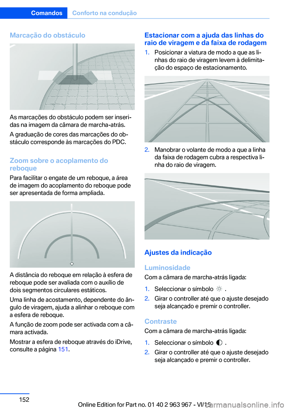 BMW 4 SERIES COUPE 2016  Manual do condutor (in Portuguese) Marcação do obstáculo
As marcações do obstáculo podem ser inseri‐
das na imagem da câmara de marcha-atrás.
A graduação de cores das marcações do ob‐
stáculo corresponde às marcaçõe