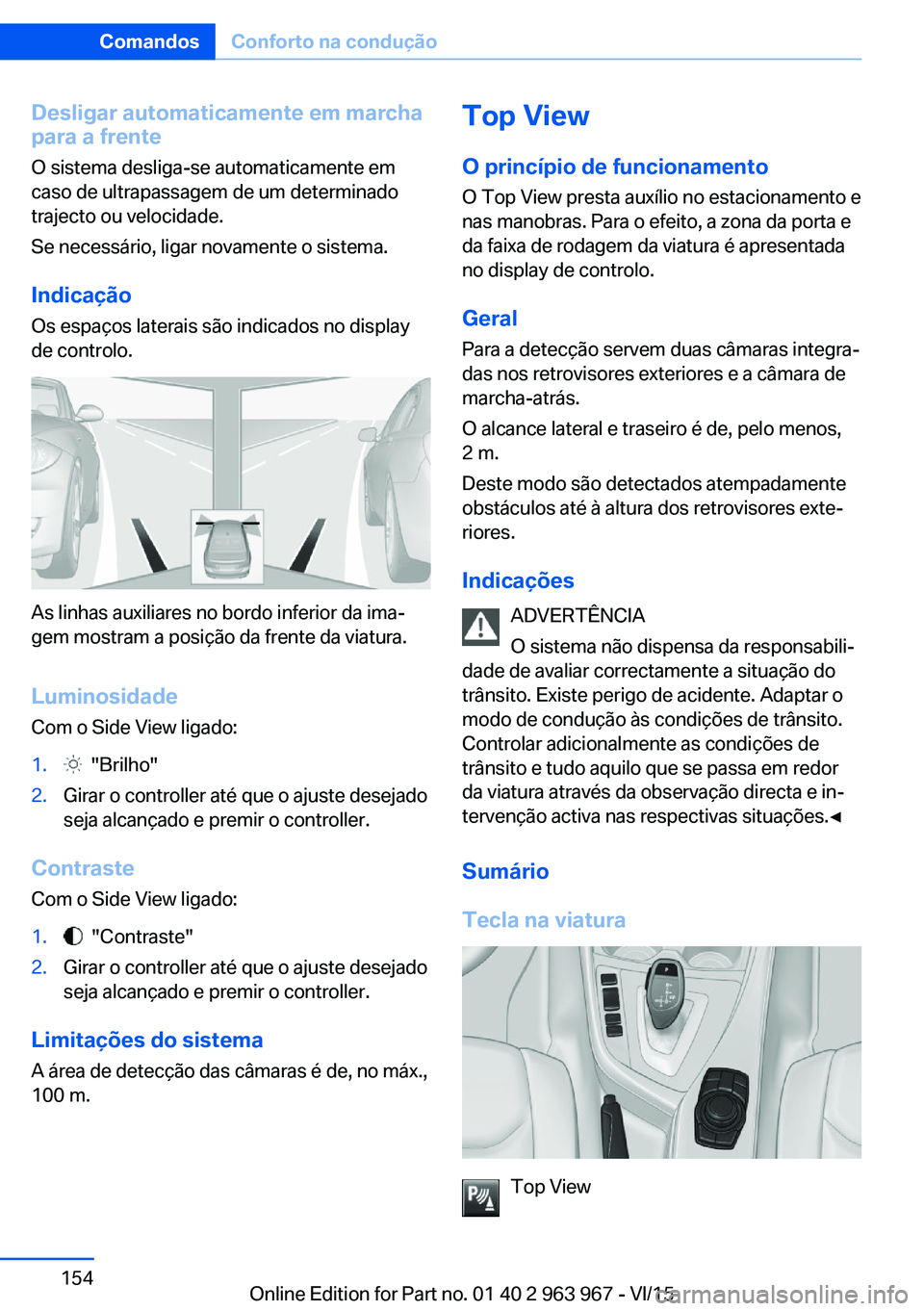 BMW 4 SERIES COUPE 2016  Manual do condutor (in Portuguese) Desligar automaticamente em marcha
para a frente
O sistema desliga-se automaticamente em
caso de ultrapassagem de um determinado
trajecto ou velocidade.
Se necessário, ligar novamente o sistema.
Indi