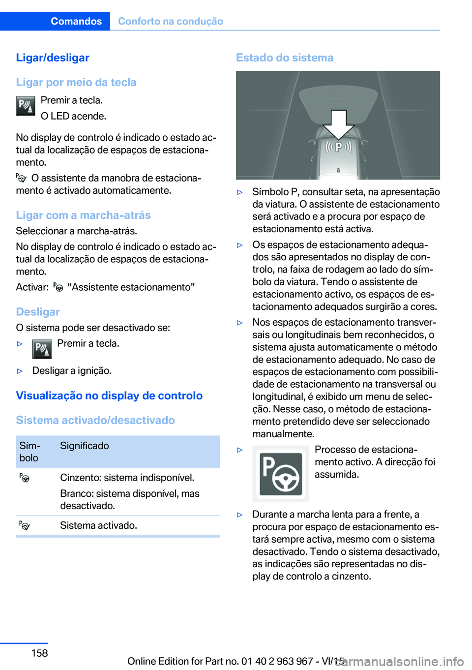 BMW 4 SERIES COUPE 2016  Manual do condutor (in Portuguese) Ligar/desligar
Ligar por meio da tecla Premir a tecla.
O LED acende.
No display de controlo é indicado o estado ac‐
tual da localização de espaços de estaciona‐
mento.
  O assistente da manobr
