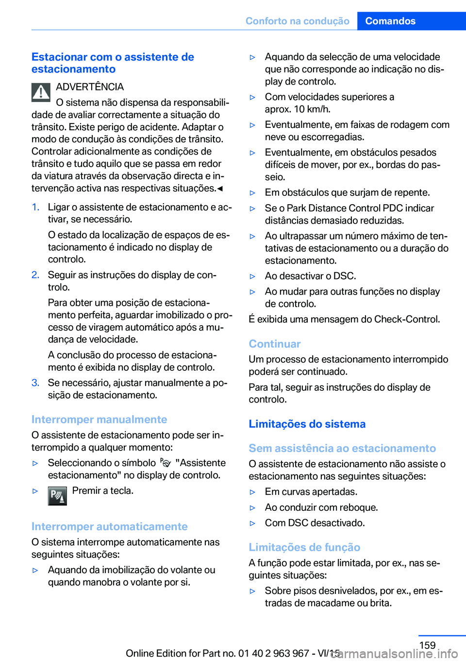 BMW 4 SERIES COUPE 2016  Manual do condutor (in Portuguese) Estacionar com o assistente de
estacionamento
ADVERTÊNCIA
O sistema não dispensa da responsabili‐
dade de avaliar correctamente a situação do
trânsito. Existe perigo de acidente. Adaptar o
modo