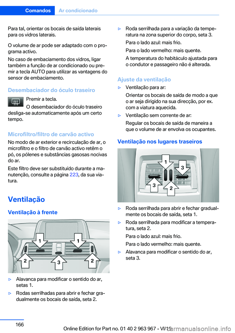 BMW 4 SERIES COUPE 2016  Manual do condutor (in Portuguese) Para tal, orientar os bocais de saída laterais
para os vidros laterais.
O volume de ar pode ser adaptado com o pro‐
grama activo.
No caso de embaciamento dos vidros, ligar
também a função de ar 