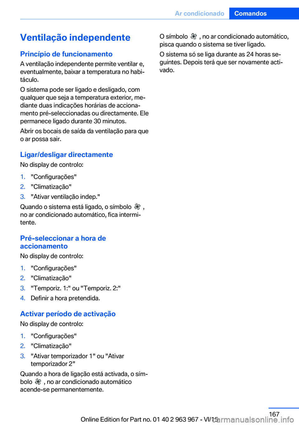 BMW 4 SERIES COUPE 2016  Manual do condutor (in Portuguese) Ventilação independentePrincípio de funcionamento
A ventilação independente permite ventilar e,
eventualmente, baixar a temperatura no habi‐
táculo.
O sistema pode ser ligado e desligado, com
