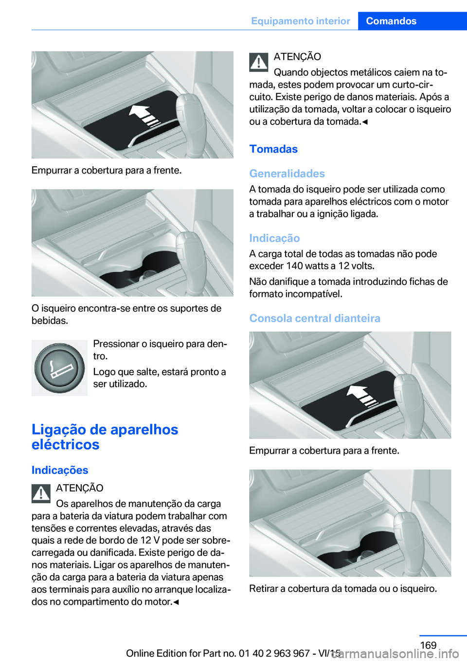 BMW 4 SERIES COUPE 2016  Manual do condutor (in Portuguese) Empurrar a cobertura para a frente.
O isqueiro encontra-se entre os suportes de
bebidas.
Pressionar o isqueiro para den‐
tro.
Logo que salte, estará pronto a
ser utilizado.
Ligação de aparelhos
e