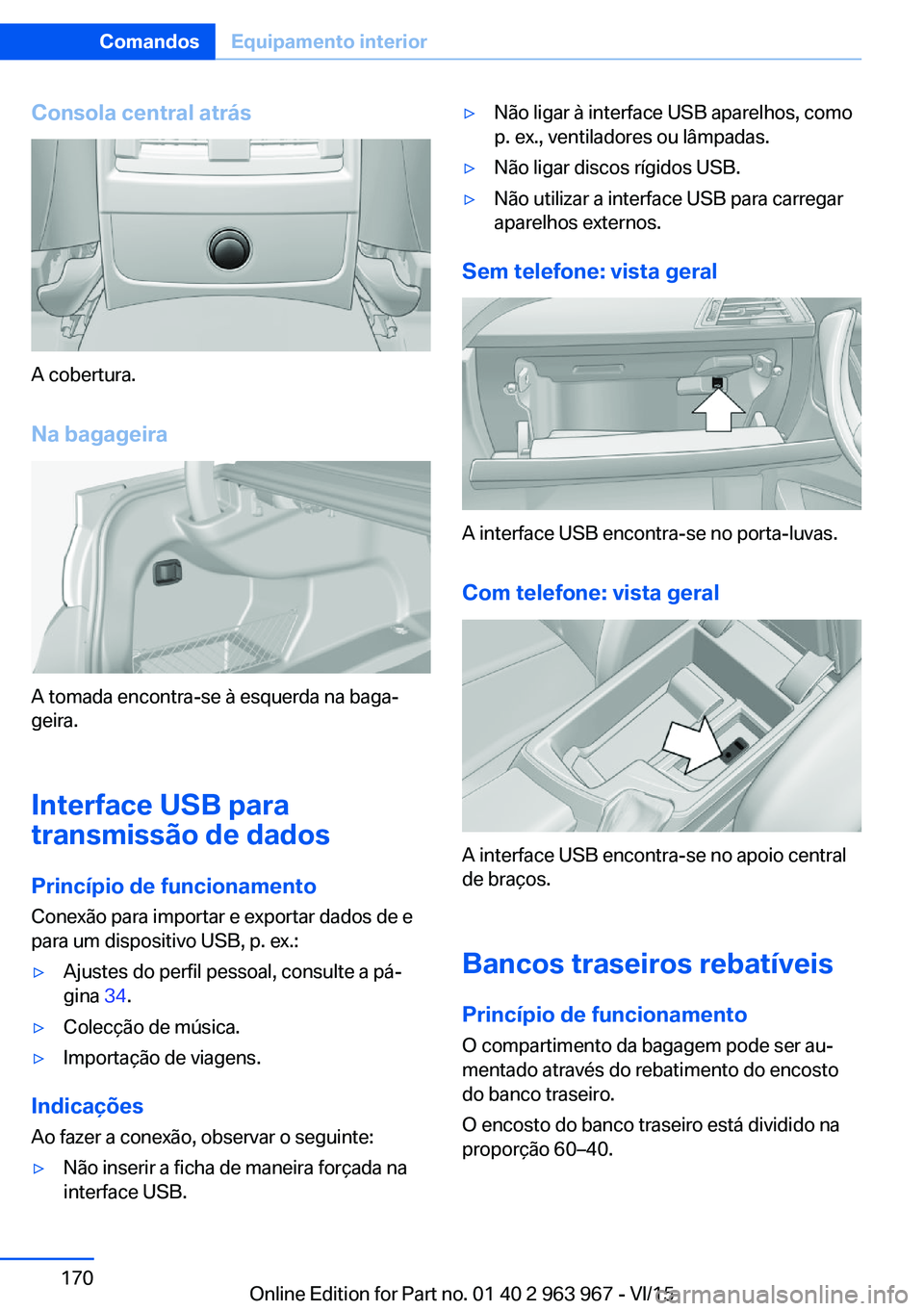 BMW 4 SERIES COUPE 2016  Manual do condutor (in Portuguese) Consola central atrás
A cobertura.Na bagageira
A tomada encontra-se à esquerda na baga‐
geira.
Interface USB para
transmissão de dados
Princípio de funcionamento Conexão para importar e exporta