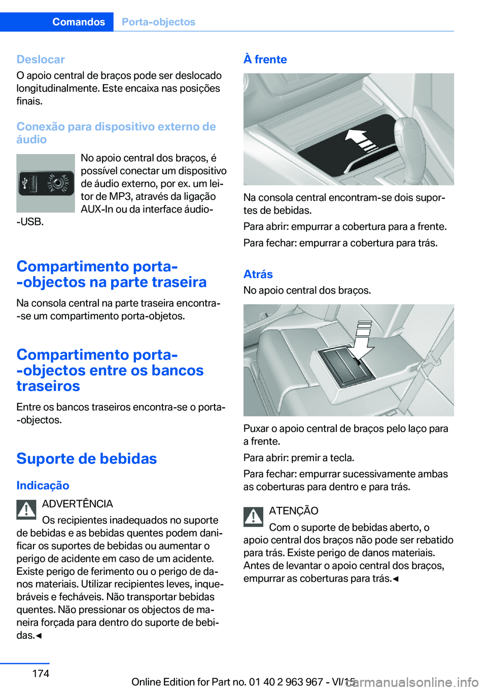 BMW 4 SERIES COUPE 2016  Manual do condutor (in Portuguese) Deslocar
O apoio central de braços pode ser deslocado
longitudinalmente. Este encaixa nas posições
finais.
Conexão para dispositivo externo de
áudio
No apoio central dos braços, é
possível con