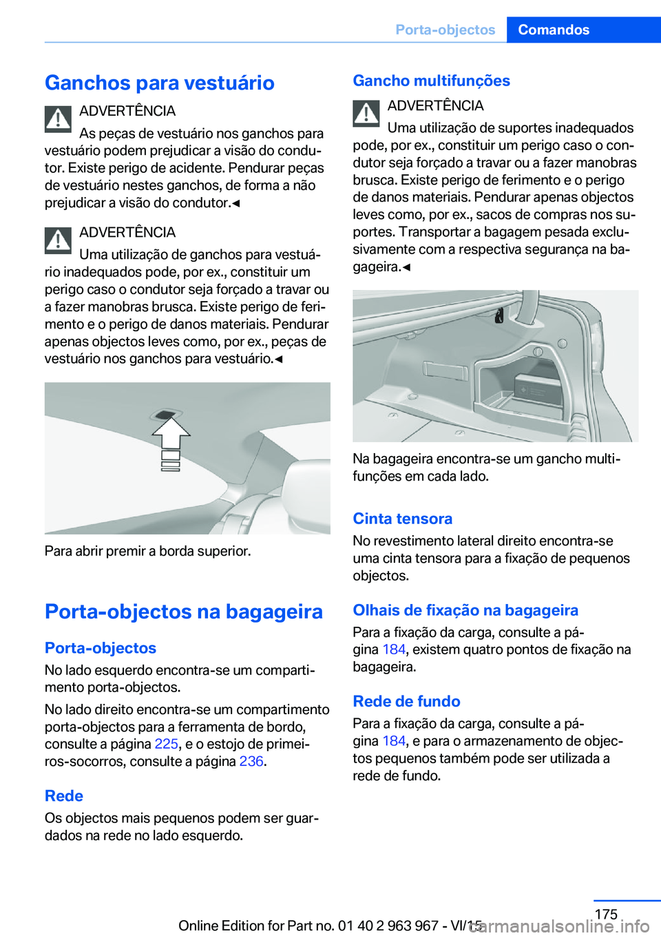 BMW 4 SERIES COUPE 2016  Manual do condutor (in Portuguese) Ganchos para vestuárioADVERTÊNCIA
As peças de vestuário nos ganchos para
vestuário podem prejudicar a visão do condu‐
tor. Existe perigo de acidente. Pendurar peças
de vestuário nestes ganch