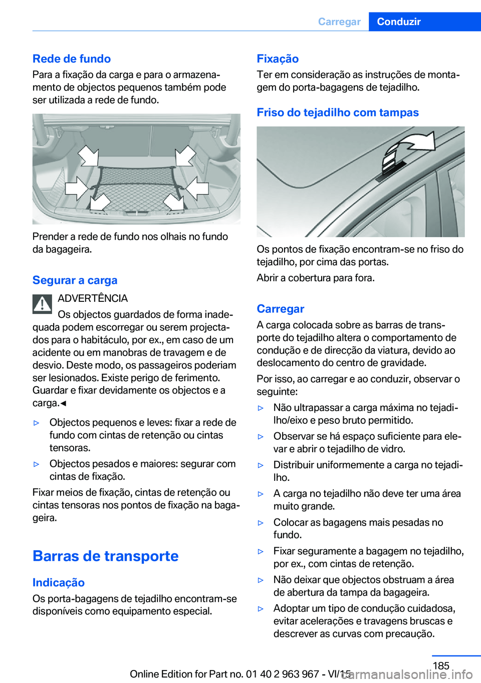 BMW 4 SERIES COUPE 2016  Manual do condutor (in Portuguese) Rede de fundo
Para a fixação da carga e para o armazena‐
mento de objectos pequenos também pode
ser utilizada a rede de fundo.
Prender a rede de fundo nos olhais no fundo
da bagageira.
Segurar a 