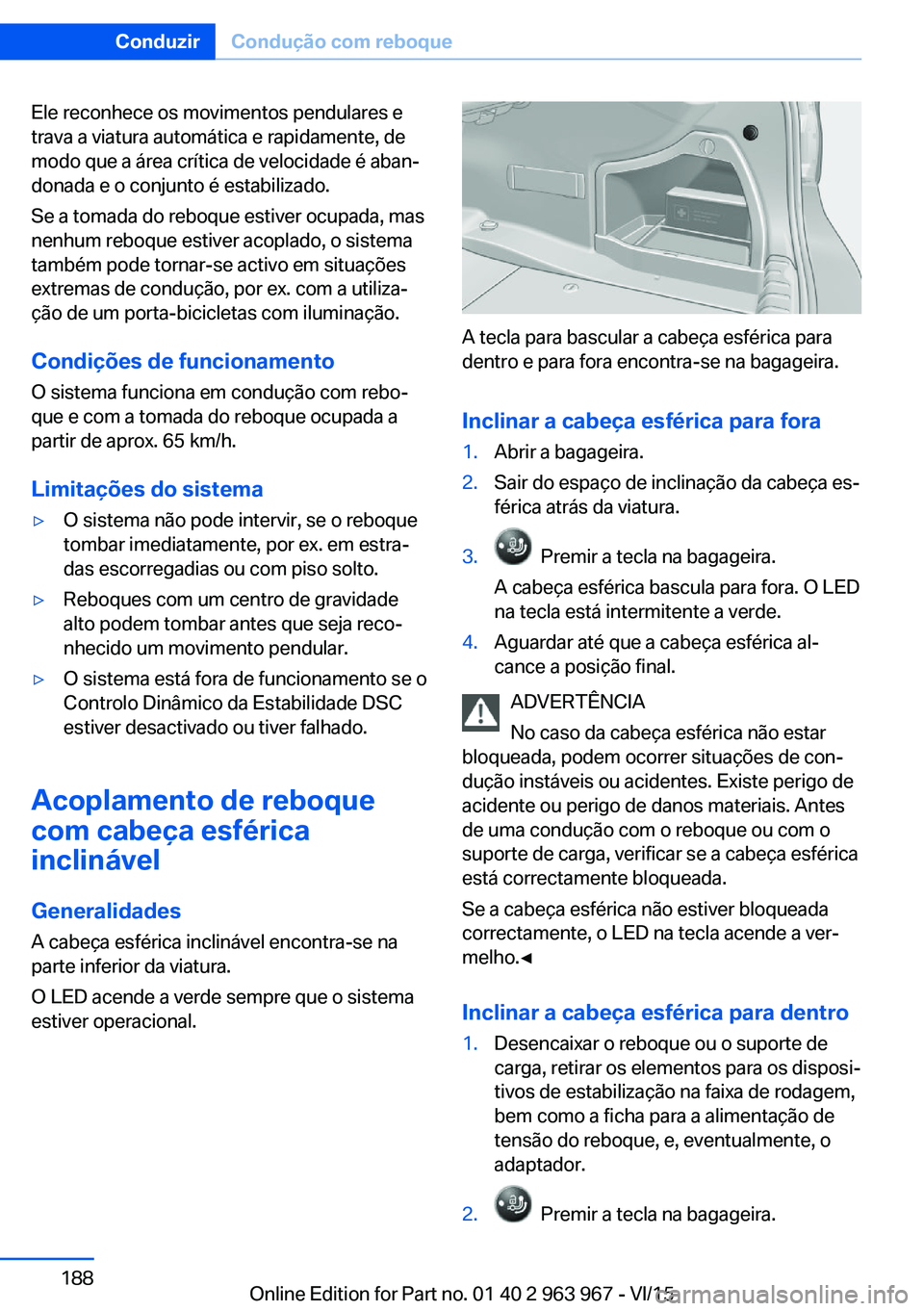 BMW 4 SERIES COUPE 2016  Manual do condutor (in Portuguese) Ele reconhece os movimentos pendulares e
trava a viatura automática e rapidamente, de
modo que a área crítica de velocidade é aban‐
donada e o conjunto é estabilizado.
Se a tomada do reboque es