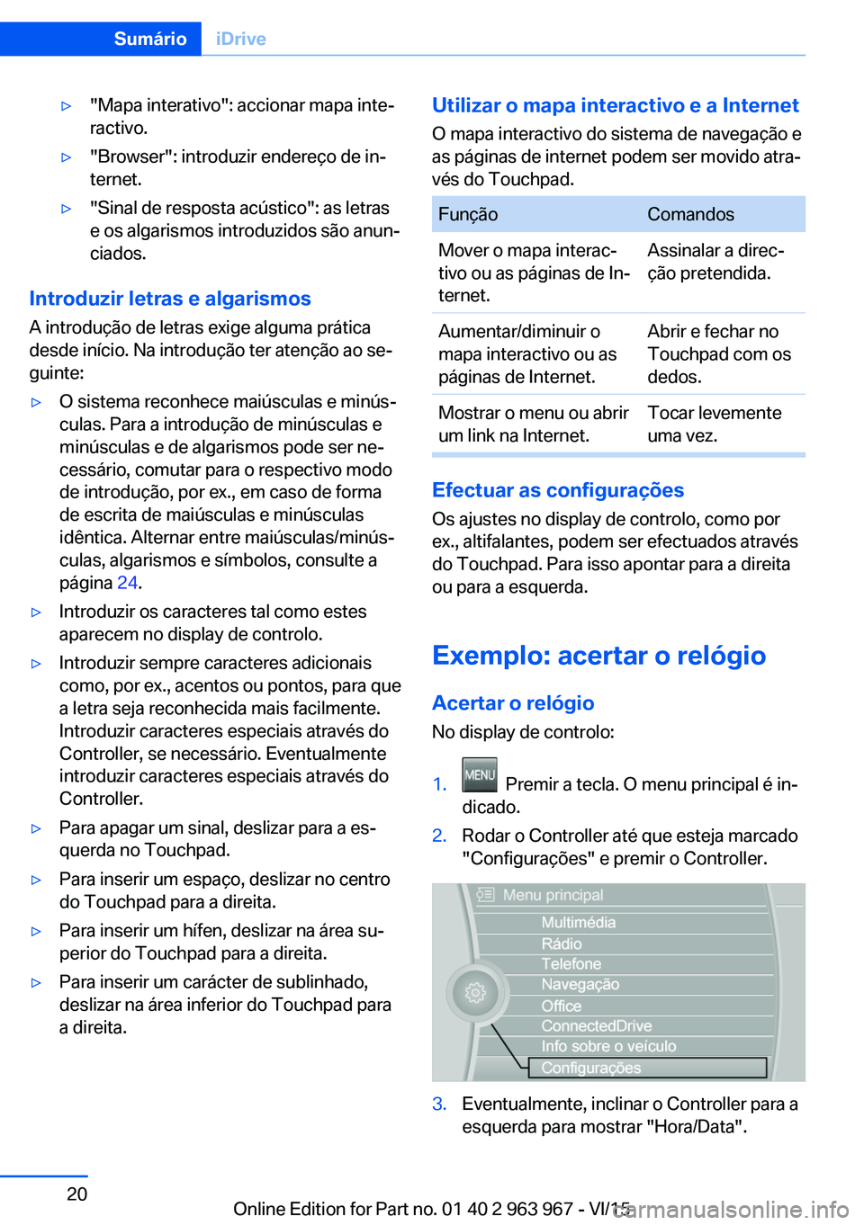 BMW 4 SERIES COUPE 2016 Manual do condutor (in Portuguese) ▷"Mapa interativo": accionar mapa inte‐
ractivo.▷"Browser": introduzir endereço de in‐
ternet.▷"Sinal de resposta acústico": as letras
e os algarismos introduzidos BMW 4 SERIES COUPE 2016 Manual do condutor (in Portuguese) ▷"Mapa interativo": accionar mapa inte‐
ractivo.▷"Browser": introduzir endereço de in‐
ternet.▷"Sinal de resposta acústico": as letras
e os algarismos introduzidos