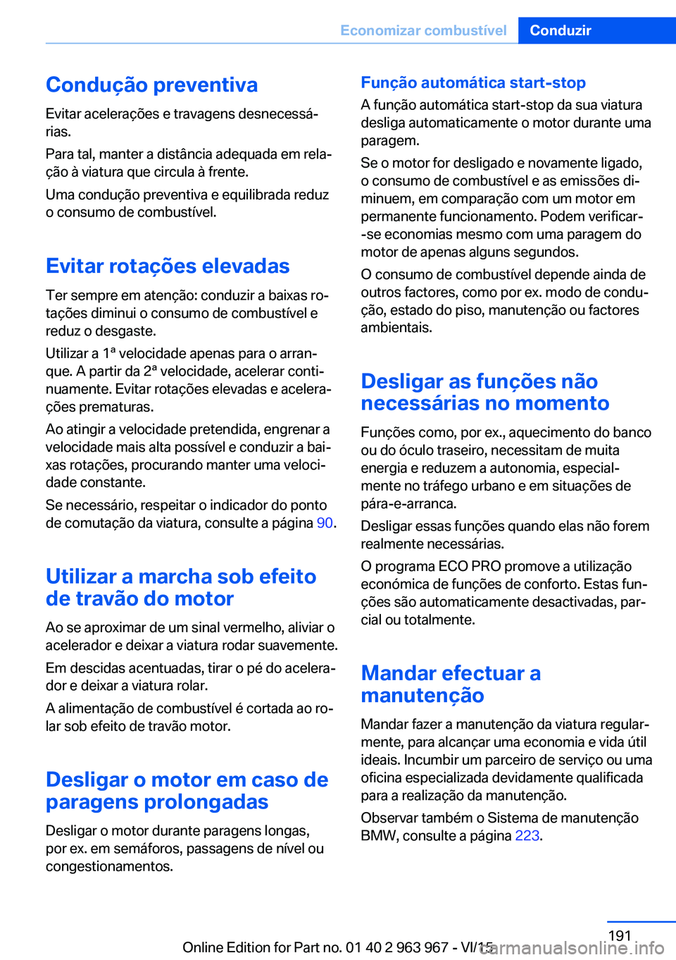 BMW 4 SERIES COUPE 2016  Manual do condutor (in Portuguese) Condução preventivaEvitar acelerações e travagens desnecessá‐
rias.
Para tal, manter a distância adequada em rela‐
ção à viatura que circula à frente.
Uma condução preventiva e equilib