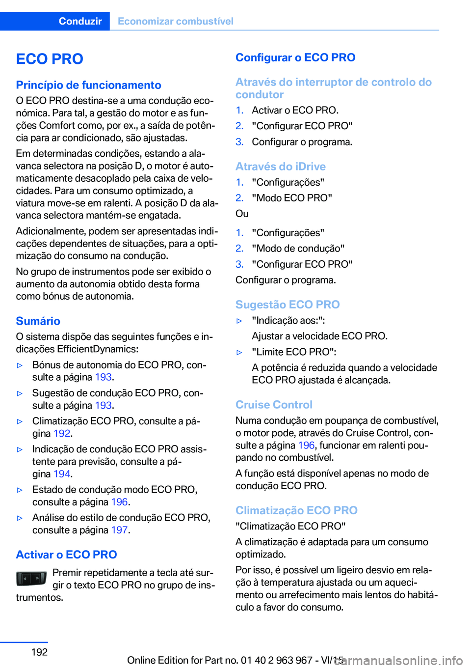 BMW 4 SERIES COUPE 2016  Manual do condutor (in Portuguese) ECO PRO
Princípio de funcionamento O ECO PRO destina-se a uma condução eco‐
nómica. Para tal, a gestão do motor e as fun‐
ções Comfort como, por ex., a saída de potên‐
cia para ar condi