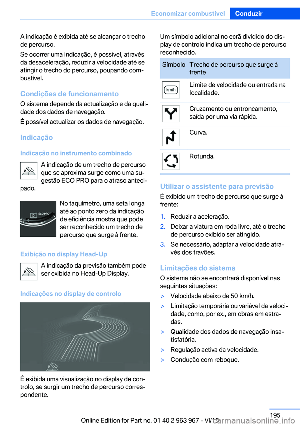 BMW 4 SERIES COUPE 2016  Manual do condutor (in Portuguese) A indicação é exibida até se alcançar o trecho
de percurso.
Se ocorrer uma indicação, é possível, através
da desaceleração, reduzir a velocidade até se
atingir o trecho do percurso, poupa