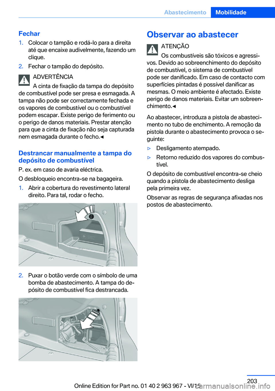 BMW 4 SERIES COUPE 2016  Manual do condutor (in Portuguese) Fechar1.Colocar o tampão e rodá-lo para a direita
até que encaixe audivelmente, fazendo um
clique.2.Fechar o tampão do depósito.
ADVERTÊNCIA
A cinta de fixação da tampa do depósito
de combust