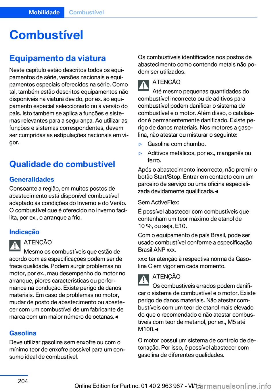 BMW 4 SERIES COUPE 2016  Manual do condutor (in Portuguese) CombustívelEquipamento da viatura
Neste capítulo estão descritos todos os equi‐
pamentos de série, versões nacionais e equi‐
pamentos especiais oferecidos na série. Como
tal, também estão 