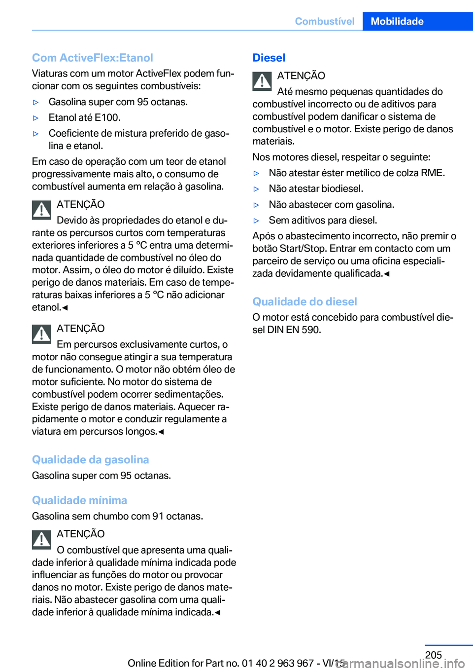 BMW 4 SERIES COUPE 2016  Manual do condutor (in Portuguese) Com ActiveFlex:Etanol
Viaturas com um motor ActiveFlex podem fun‐
cionar com os seguintes combustíveis:▷Gasolina super com 95 octanas.▷Etanol até E100.▷Coeficiente de mistura preferido de ga