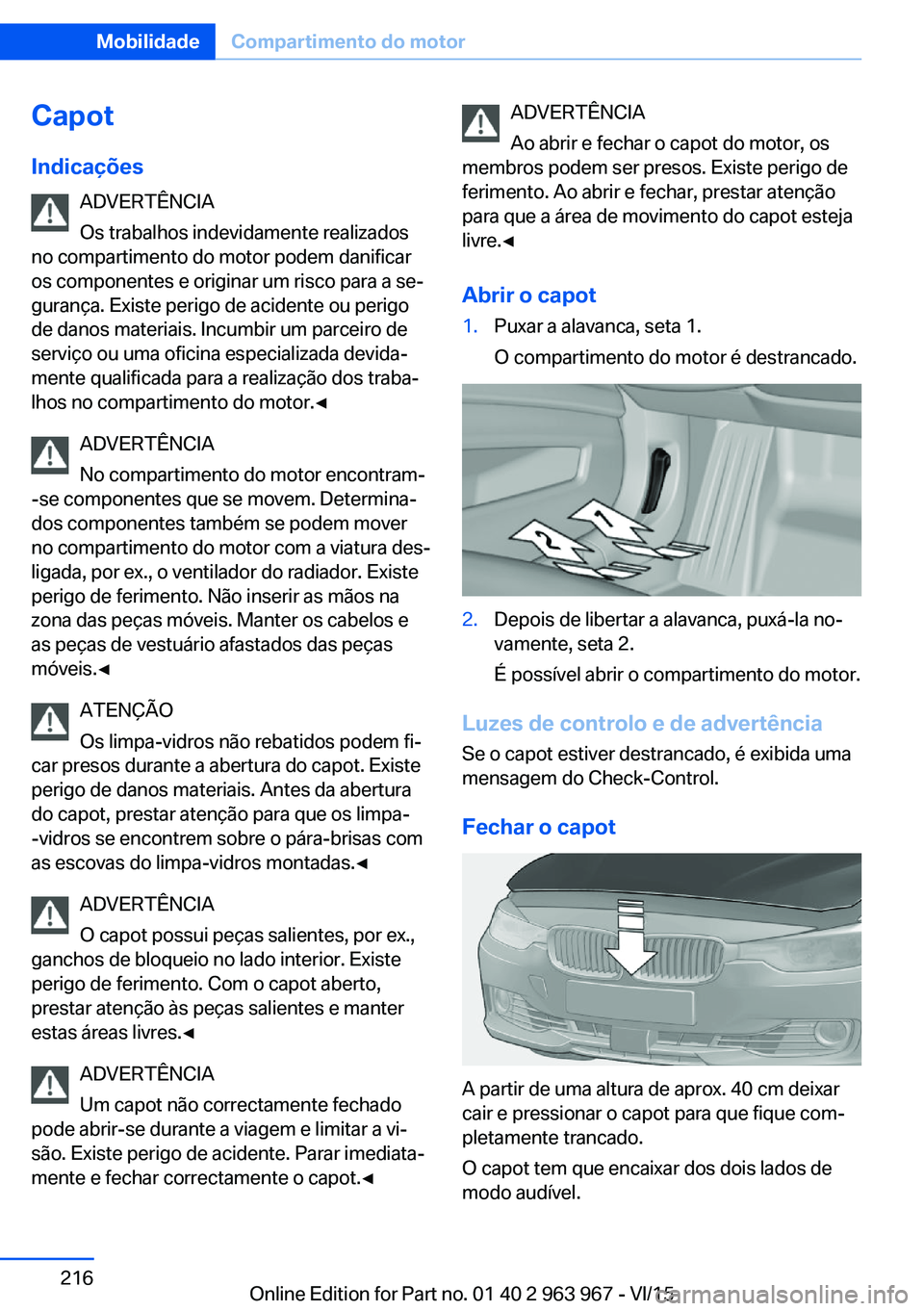 BMW 4 SERIES COUPE 2016 Manual do condutor (in Portuguese) CapotIndicações ADVERTÊNCIA
Os trabalhos indevidamente realizados
no compartimento do motor podem danificar
os componentes e originar um risco para a se‐
gurança. Existe perigo de acidente ou pe BMW 4 SERIES COUPE 2016 Manual do condutor (in Portuguese) CapotIndicações ADVERTÊNCIA
Os trabalhos indevidamente realizados
no compartimento do motor podem danificar
os componentes e originar um risco para a se‐
gurança. Existe perigo de acidente ou pe