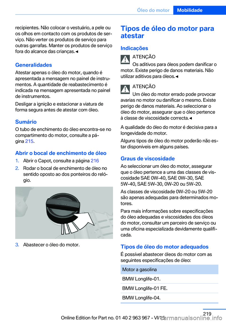 BMW 4 SERIES COUPE 2016 Manual do condutor (in Portuguese) recipientes. Não colocar o vestuário, a pele ou
os olhos em contacto com os produtos de ser‐
viço. Não verter os produtos de serviço para
outras garrafas. Manter os produtos de serviço
fora do BMW 4 SERIES COUPE 2016 Manual do condutor (in Portuguese) recipientes. Não colocar o vestuário, a pele ou
os olhos em contacto com os produtos de ser‐
viço. Não verter os produtos de serviço para
outras garrafas. Manter os produtos de serviço
fora do