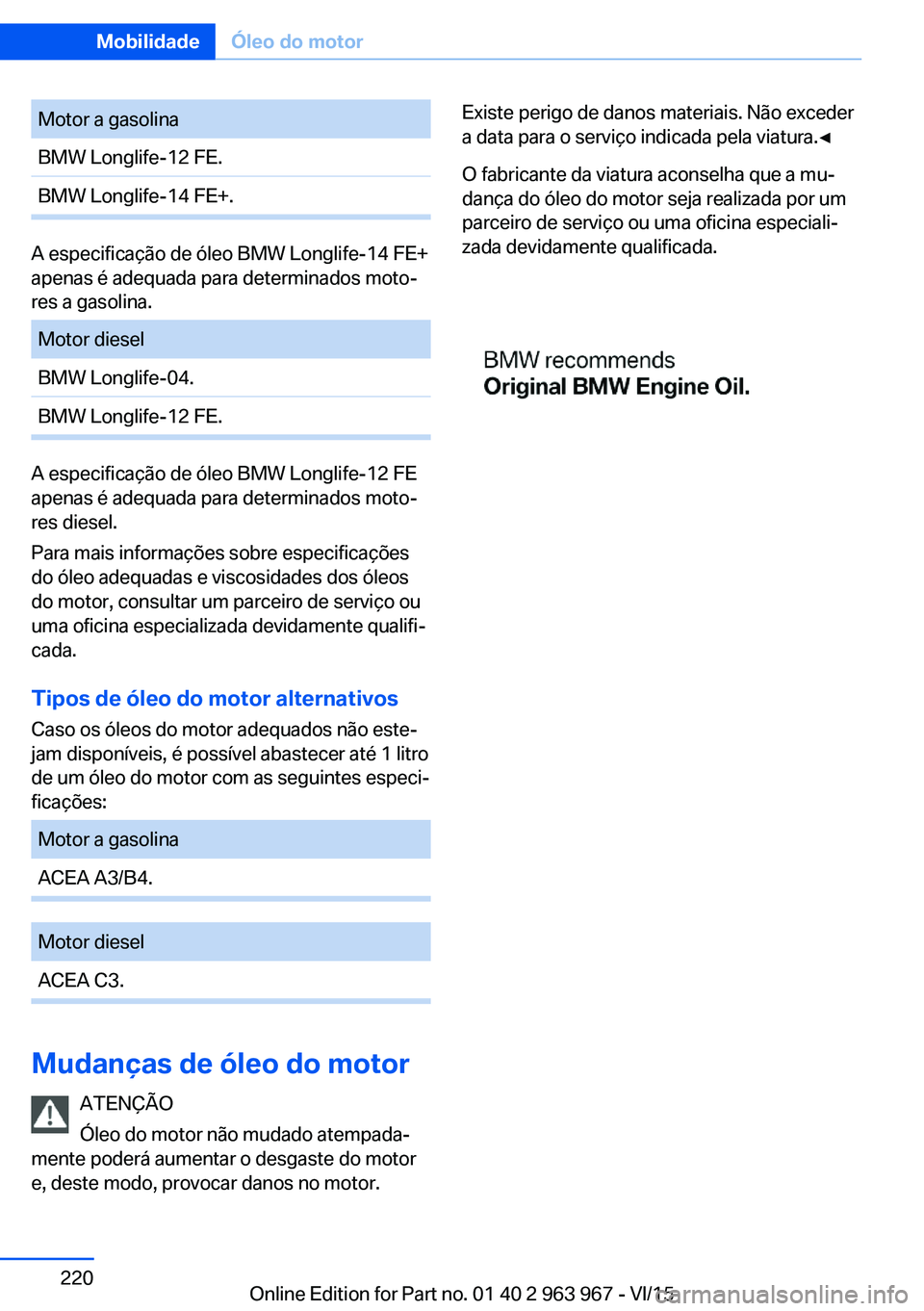 BMW 4 SERIES COUPE 2016 Manual do condutor (in Portuguese) Motor a gasolinaBMW Longlife-12 FE.BMW Longlife-14 FE+.
A especificação de óleo BMW Longlife-14 FE+
apenas é adequada para determinados moto‐
res a gasolina.
Motor dieselBMW Longlife-04.BMW Long BMW 4 SERIES COUPE 2016 Manual do condutor (in Portuguese) Motor a gasolinaBMW Longlife-12 FE.BMW Longlife-14 FE+.
A especificação de óleo BMW Longlife-14 FE+
apenas é adequada para determinados moto‐
res a gasolina.
Motor dieselBMW Longlife-04.BMW Long