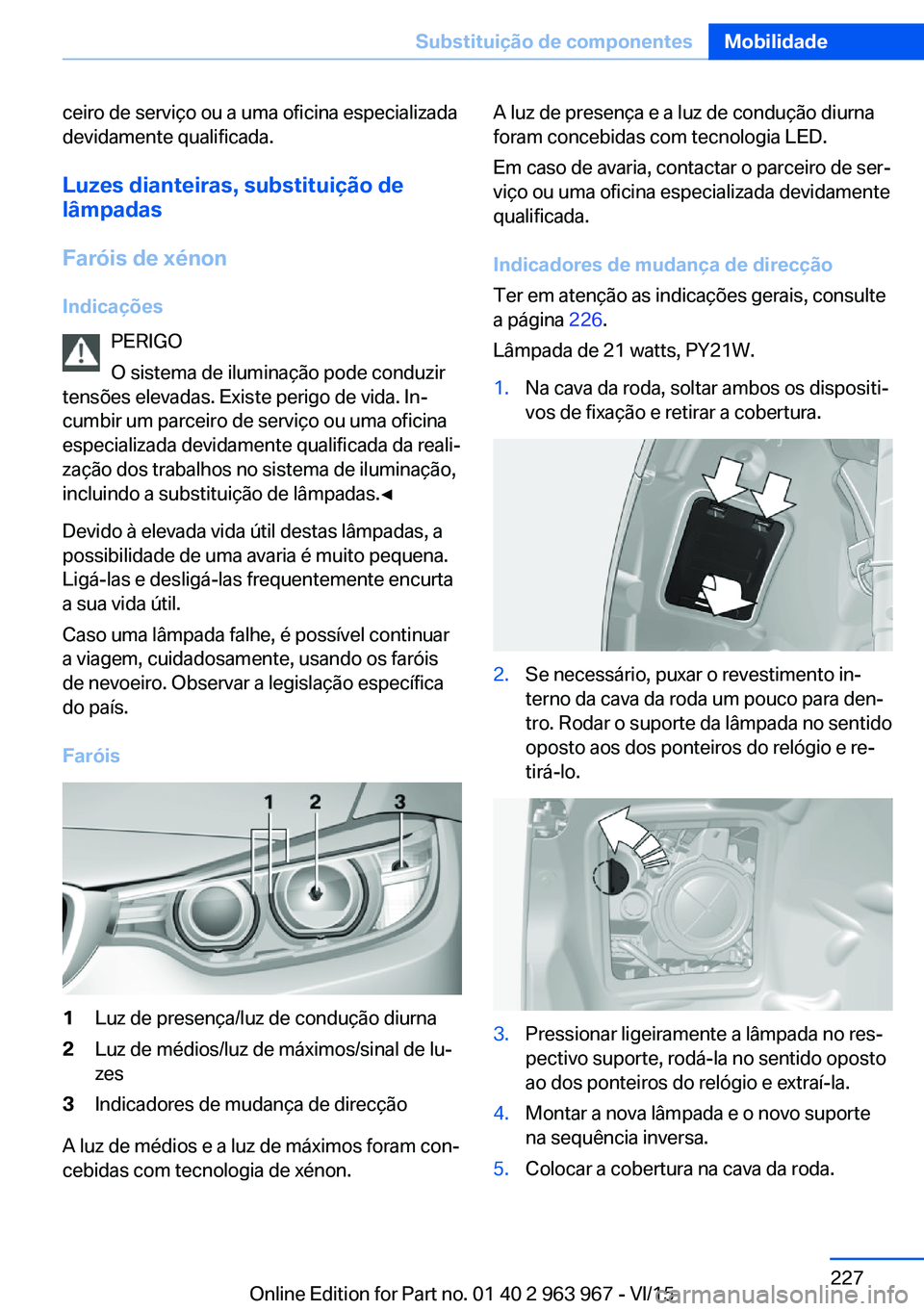 BMW 4 SERIES COUPE 2016 Manual do condutor (in Portuguese) ceiro de serviço ou a uma oficina especializada
devidamente qualificada.
Luzes dianteiras, substituição de
lâmpadas
Faróis de xénon
Indicações PERIGO
O sistema de iluminação pode conduzir
te BMW 4 SERIES COUPE 2016 Manual do condutor (in Portuguese) ceiro de serviço ou a uma oficina especializada
devidamente qualificada.
Luzes dianteiras, substituição de
lâmpadas
Faróis de xénon
Indicações PERIGO
O sistema de iluminação pode conduzir
te