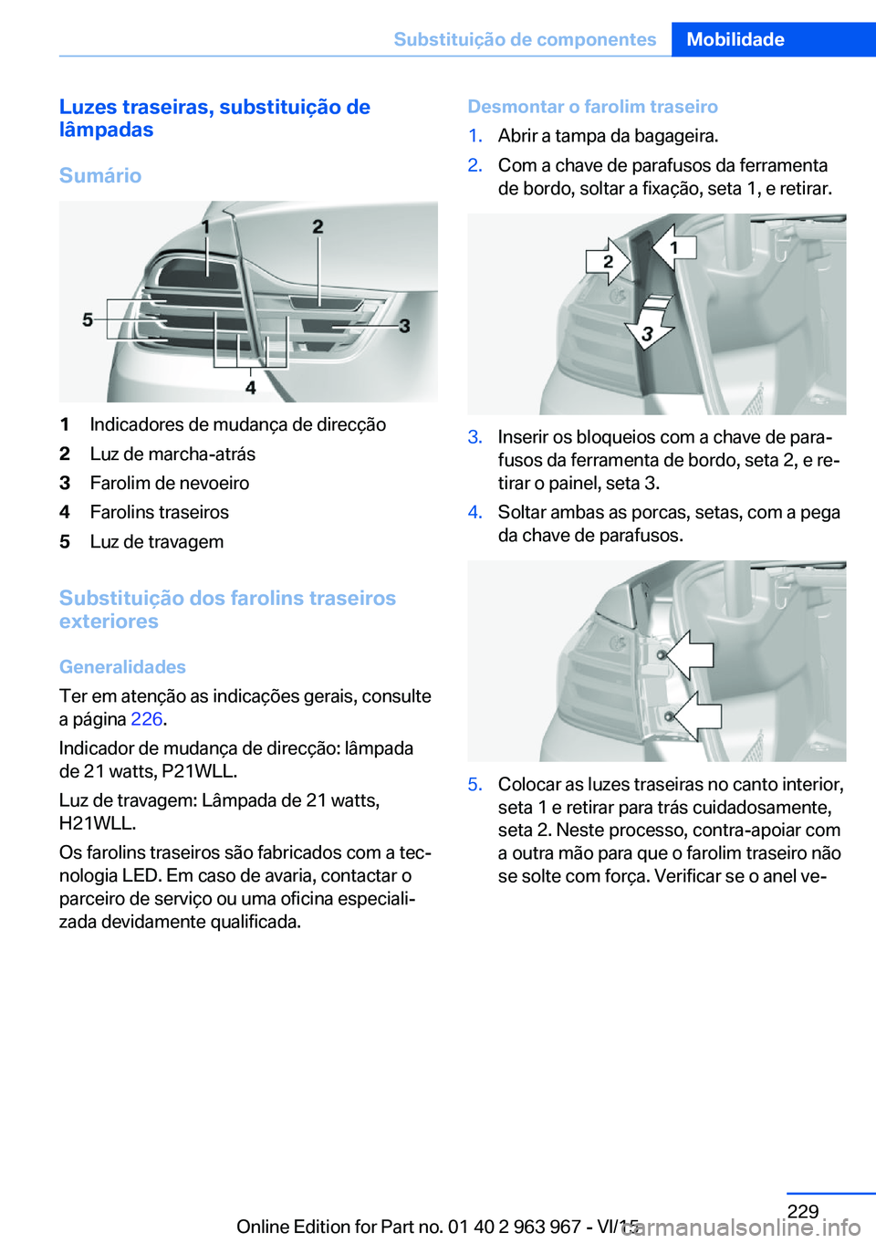 BMW 4 SERIES COUPE 2016 Manual do condutor (in Portuguese) Luzes traseiras, substituição de
lâmpadas
Sumário1Indicadores de mudança de direcção2Luz de marcha-atrás3Farolim de nevoeiro4Farolins traseiros5Luz de travagem
Substituição dos farolins tras BMW 4 SERIES COUPE 2016 Manual do condutor (in Portuguese) Luzes traseiras, substituição de
lâmpadas
Sumário1Indicadores de mudança de direcção2Luz de marcha-atrás3Farolim de nevoeiro4Farolins traseiros5Luz de travagem
Substituição dos farolins tras