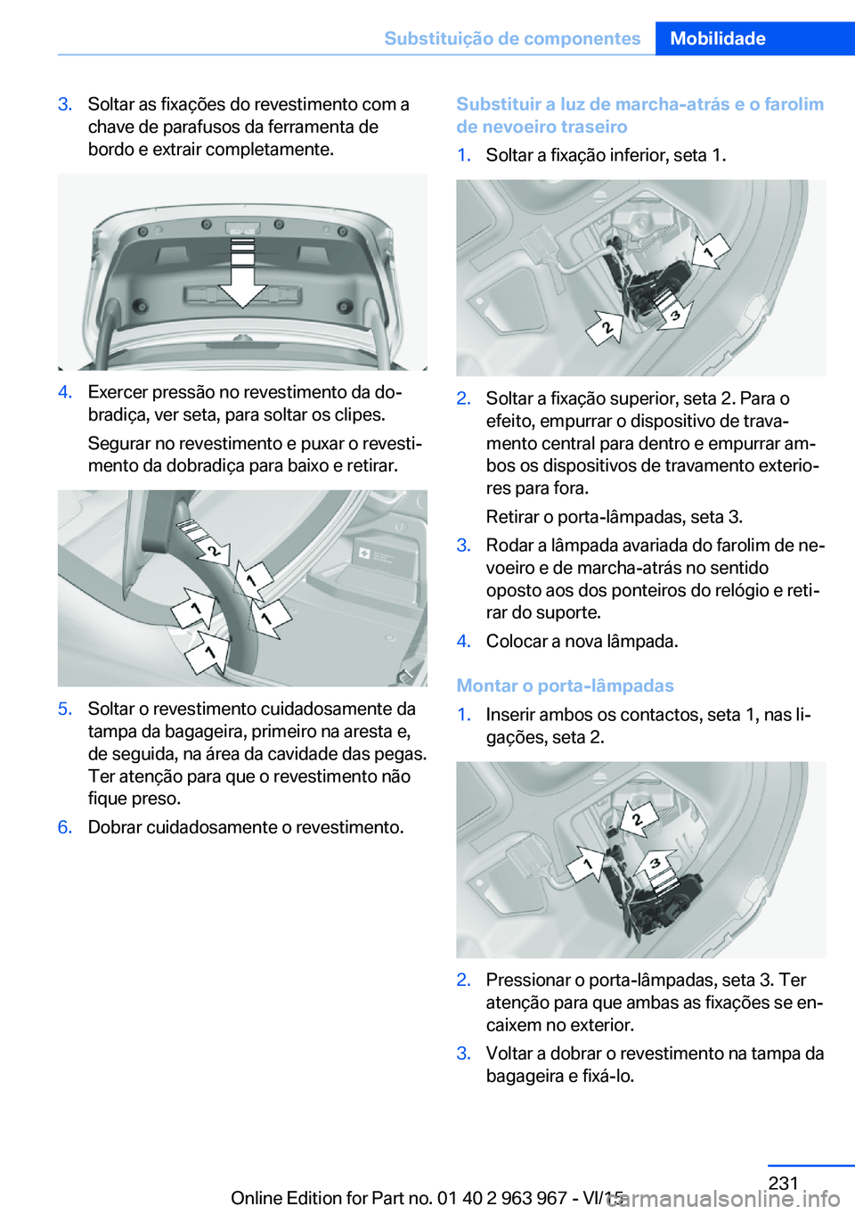 BMW 4 SERIES COUPE 2016 Manual do condutor (in Portuguese) 3.Soltar as fixações do revestimento com a
chave de parafusos da ferramenta de
bordo e extrair completamente.4.Exercer pressão no revestimento da do‐
bradiça, ver seta, para soltar os clipes.
Se BMW 4 SERIES COUPE 2016 Manual do condutor (in Portuguese) 3.Soltar as fixações do revestimento com a
chave de parafusos da ferramenta de
bordo e extrair completamente.4.Exercer pressão no revestimento da do‐
bradiça, ver seta, para soltar os clipes.
Se