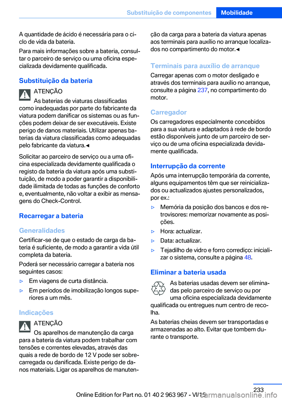 BMW 4 SERIES COUPE 2016 Manual do condutor (in Portuguese) A quantidade de ácido é necessária para o ci‐
clo de vida da bateria.
Para mais informações sobre a bateria, consul‐
tar o parceiro de serviço ou uma oficina espe‐
cializada devidamente qu BMW 4 SERIES COUPE 2016 Manual do condutor (in Portuguese) A quantidade de ácido é necessária para o ci‐
clo de vida da bateria.
Para mais informações sobre a bateria, consul‐
tar o parceiro de serviço ou uma oficina espe‐
cializada devidamente qu