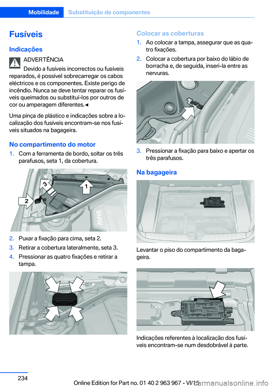 BMW 4 SERIES COUPE 2016 Manual do condutor (in Portuguese) Fusíveis
Indicações ADVERTÊNCIA
Devido a fusíveis incorrectos ou fusíveis
reparados, é possível sobrecarregar os cabos
eléctricos e os componentes. Existe perigo de
incêndio. Nunca se deve t BMW 4 SERIES COUPE 2016 Manual do condutor (in Portuguese) Fusíveis
Indicações ADVERTÊNCIA
Devido a fusíveis incorrectos ou fusíveis
reparados, é possível sobrecarregar os cabos
eléctricos e os componentes. Existe perigo de
incêndio. Nunca se deve t