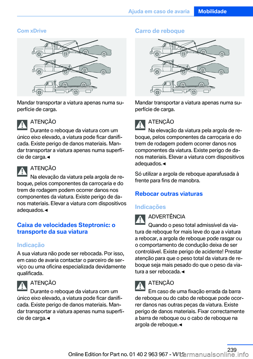 BMW 4 SERIES COUPE 2016 Manual do condutor (in Portuguese) Com xDrive
Mandar transportar a viatura apenas numa su‐
perfície de carga.
ATENÇÃO
Durante o reboque da viatura com um
único eixo elevado, a viatura pode ficar danifi‐
cada. Existe perigo de d BMW 4 SERIES COUPE 2016 Manual do condutor (in Portuguese) Com xDrive
Mandar transportar a viatura apenas numa su‐
perfície de carga.
ATENÇÃO
Durante o reboque da viatura com um
único eixo elevado, a viatura pode ficar danifi‐
cada. Existe perigo de d
